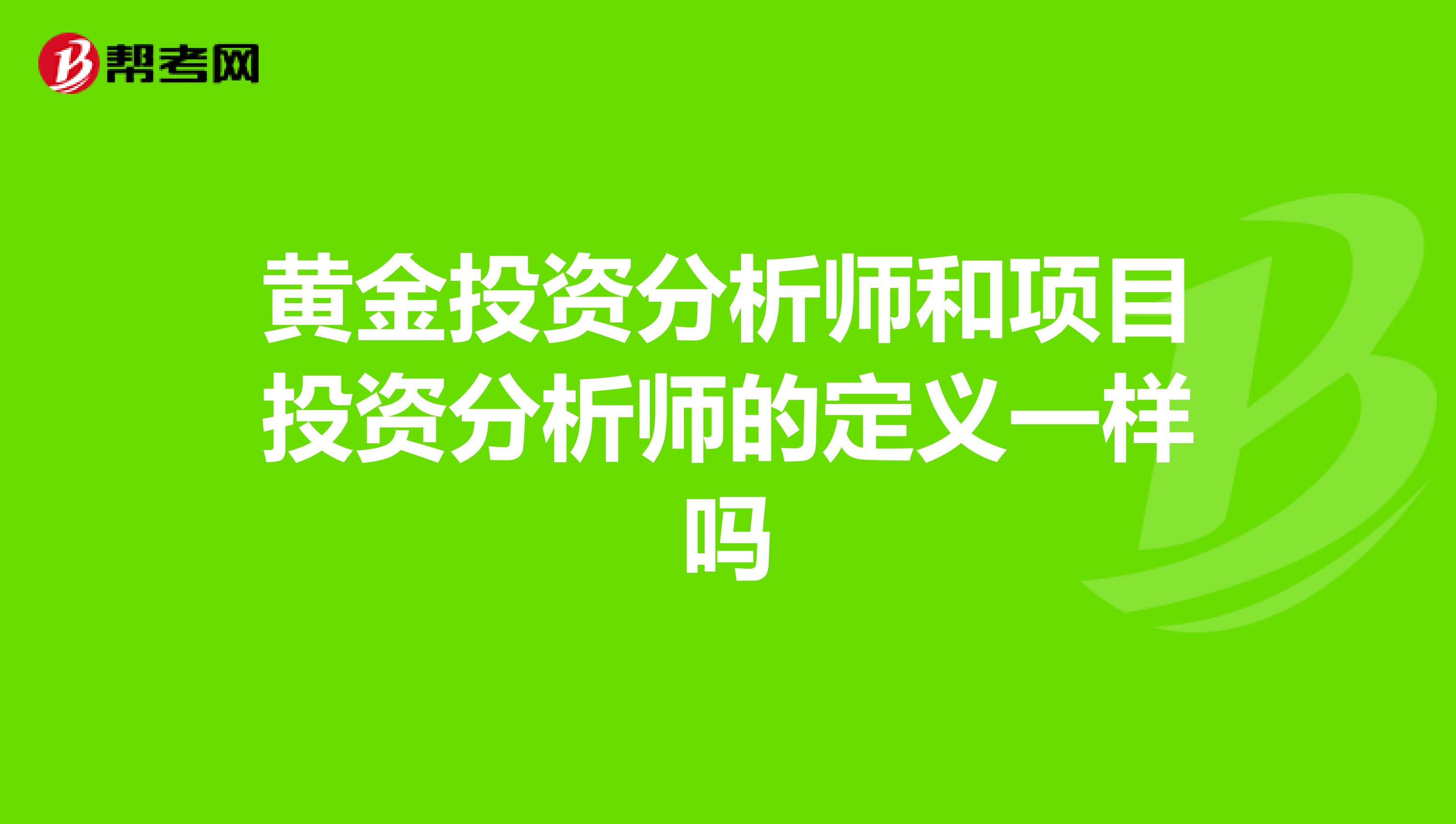 黄金投资分析师和项目投资分析师的定义一样吗
