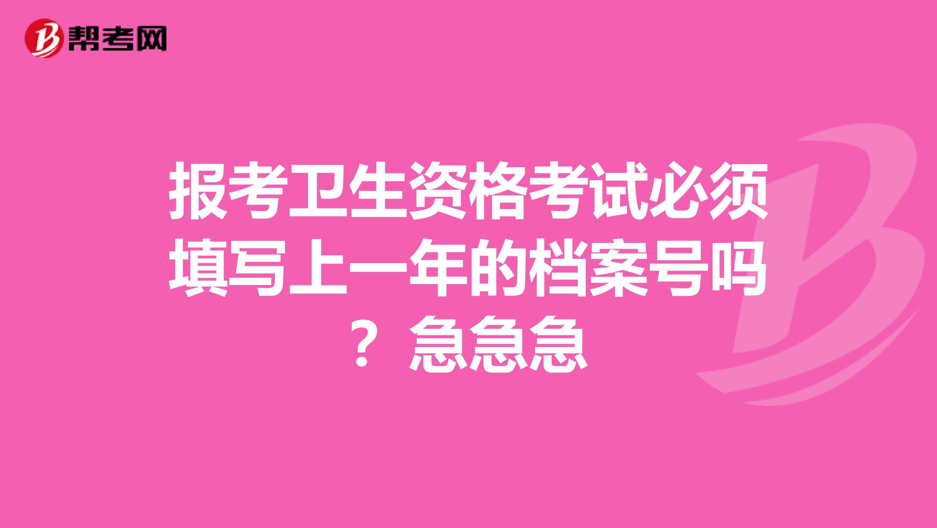 报考卫生资格考试必须填写上一年的档案号吗?急急急