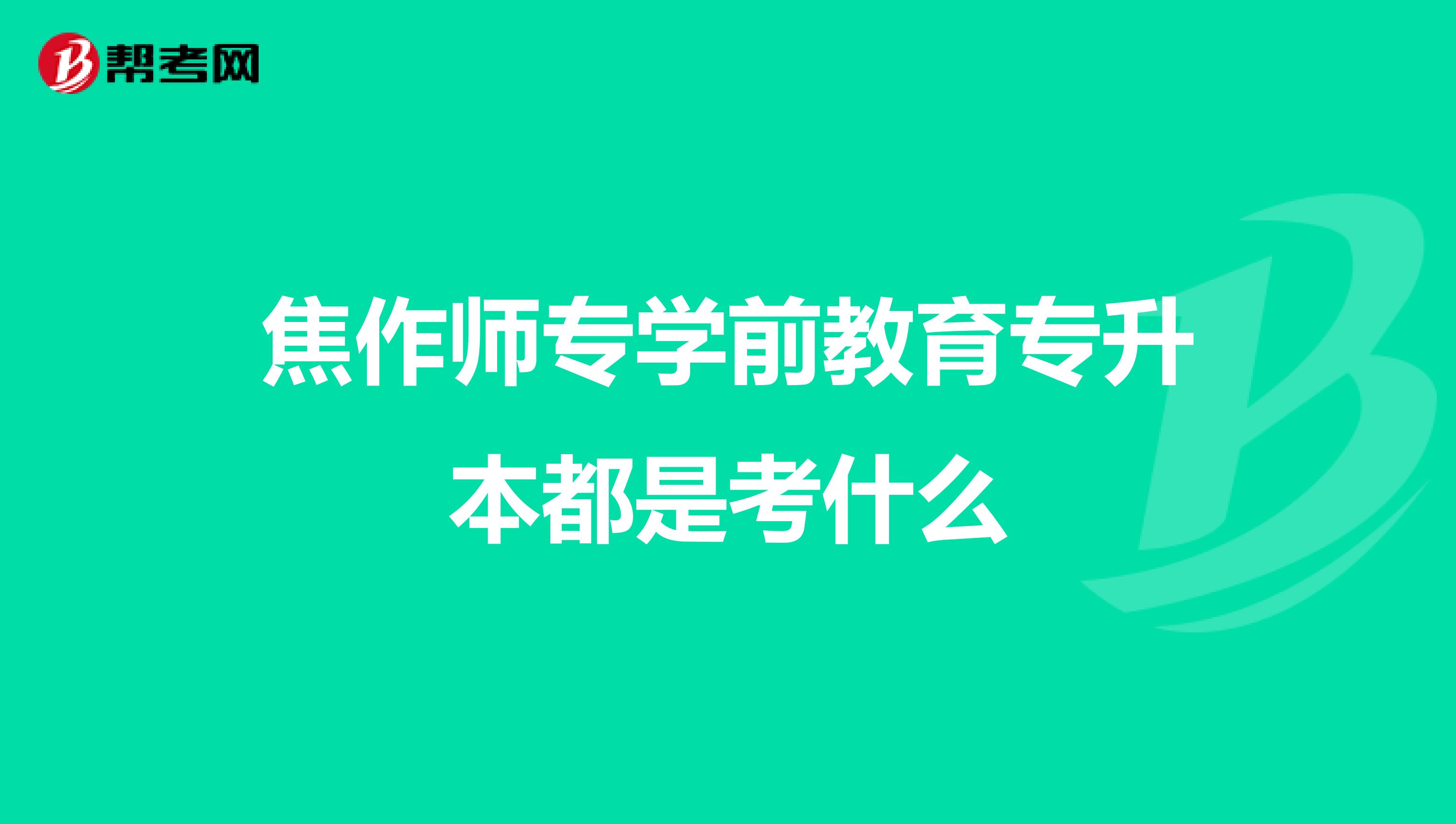 焦作师专学前教育专升本都是考什么