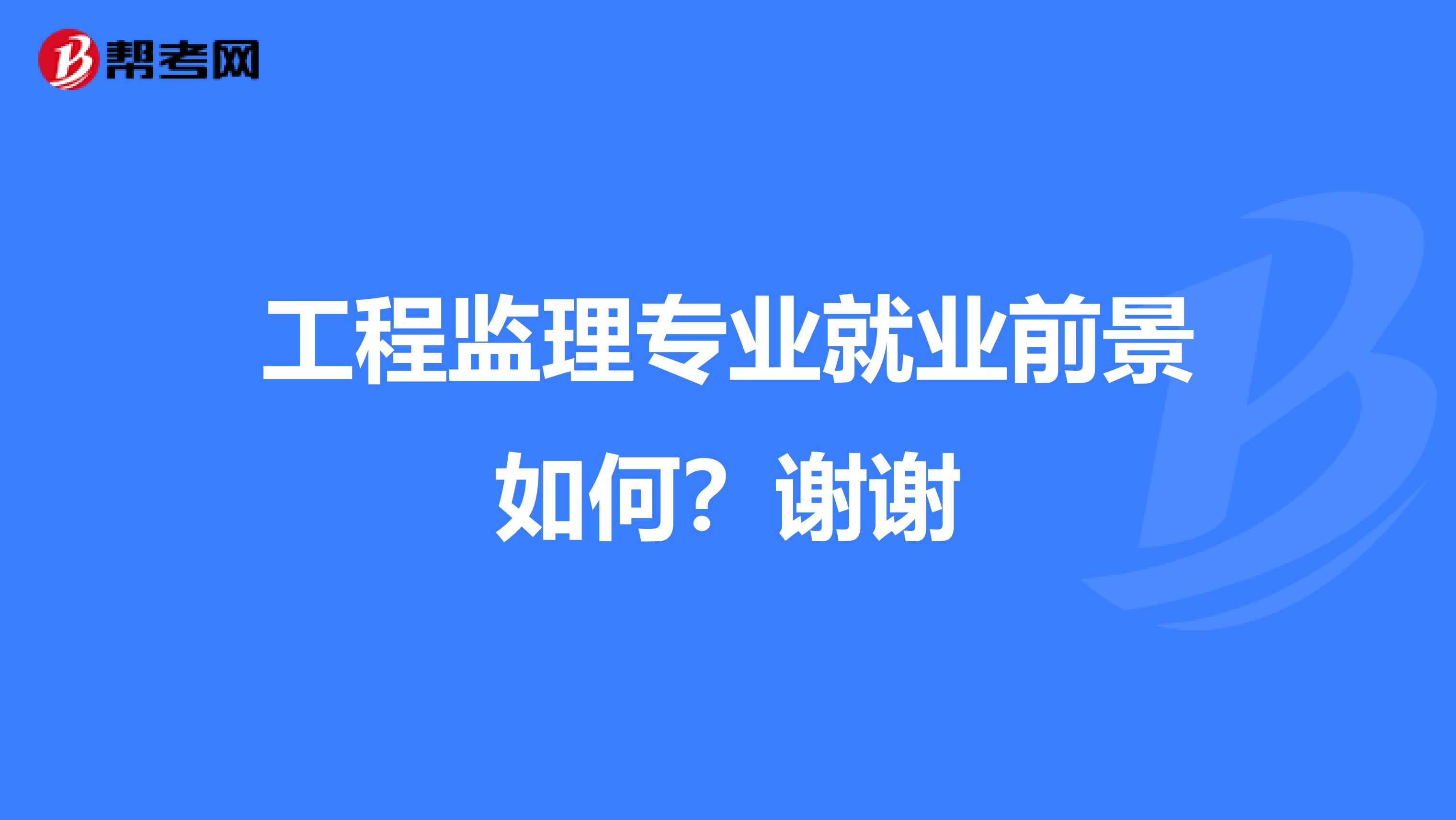 工程监理专业就业前景如何？谢谢