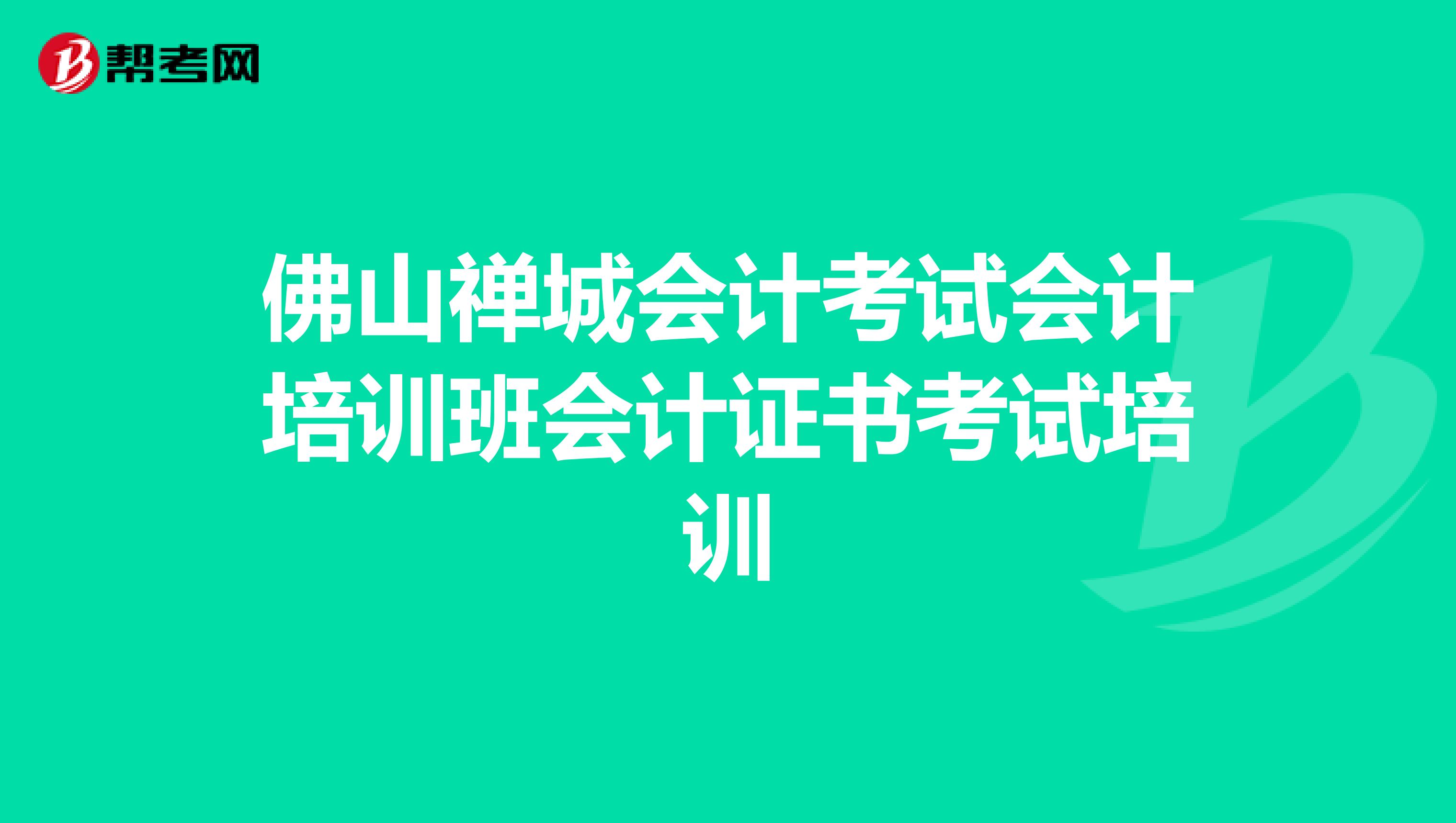 佛山禅城会计考试会计培训班会计证书考试培训