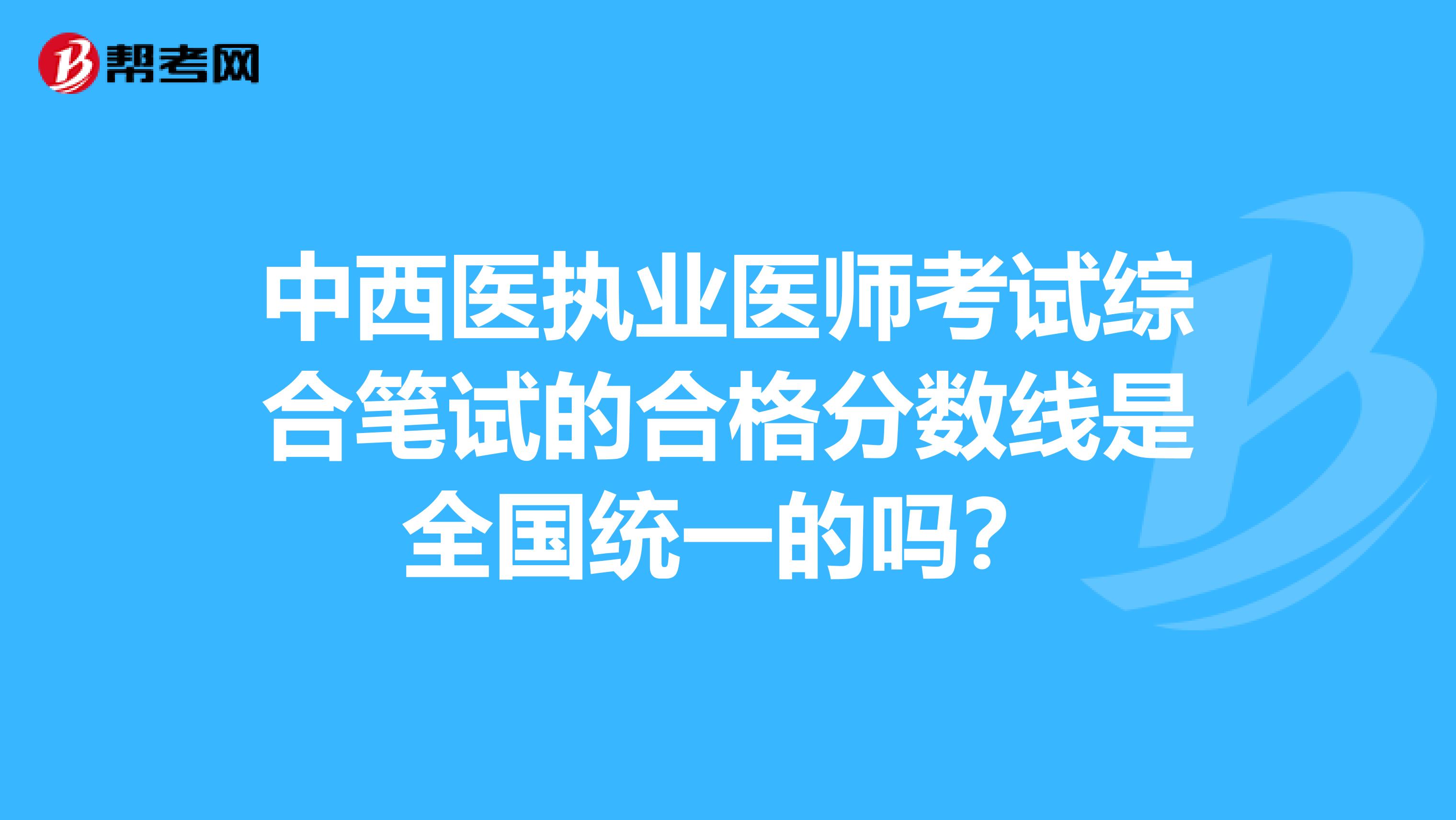 中西医执业医师考试综合笔试的合格分数线是全国统一的吗？