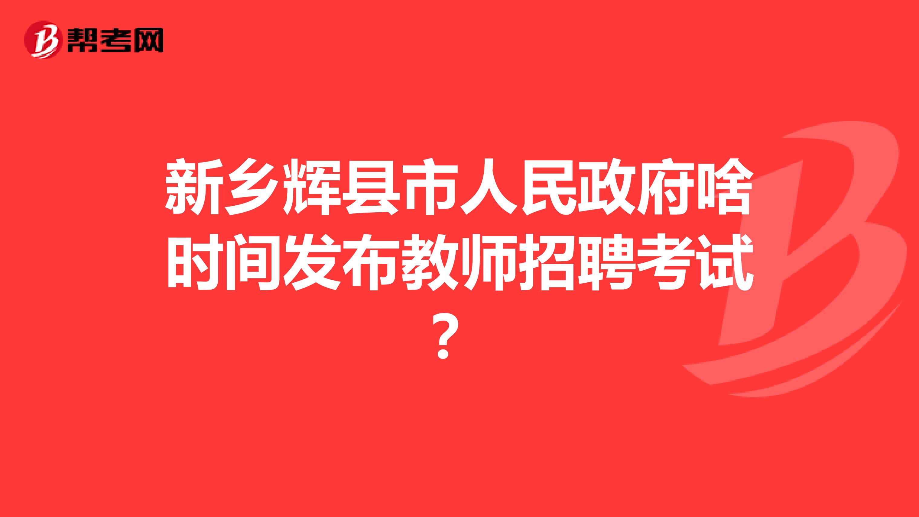 新乡辉县市人民政府啥时间发布教师招聘考试？