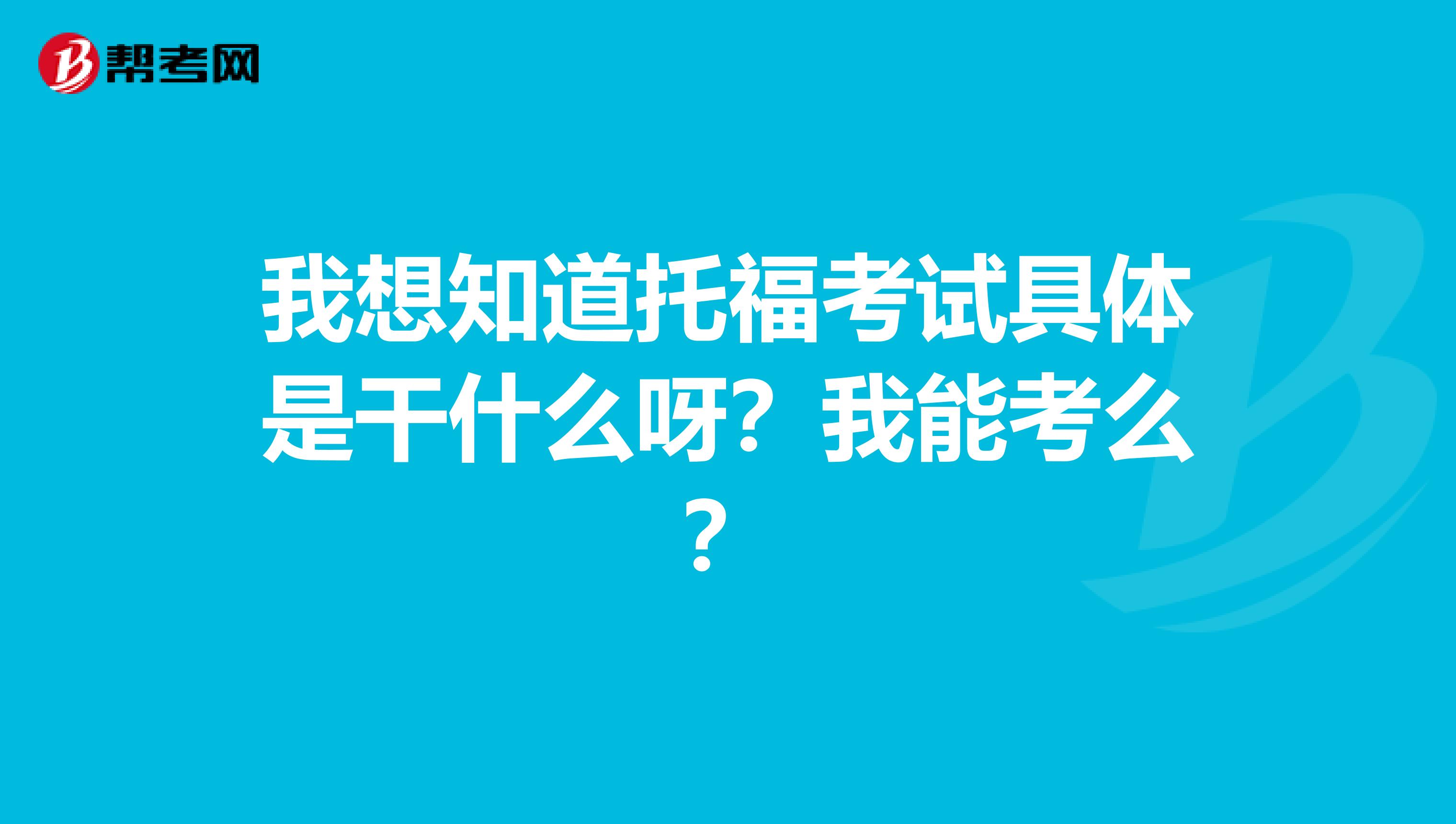 我想知道托福考试具体是干什么呀?我能考么?