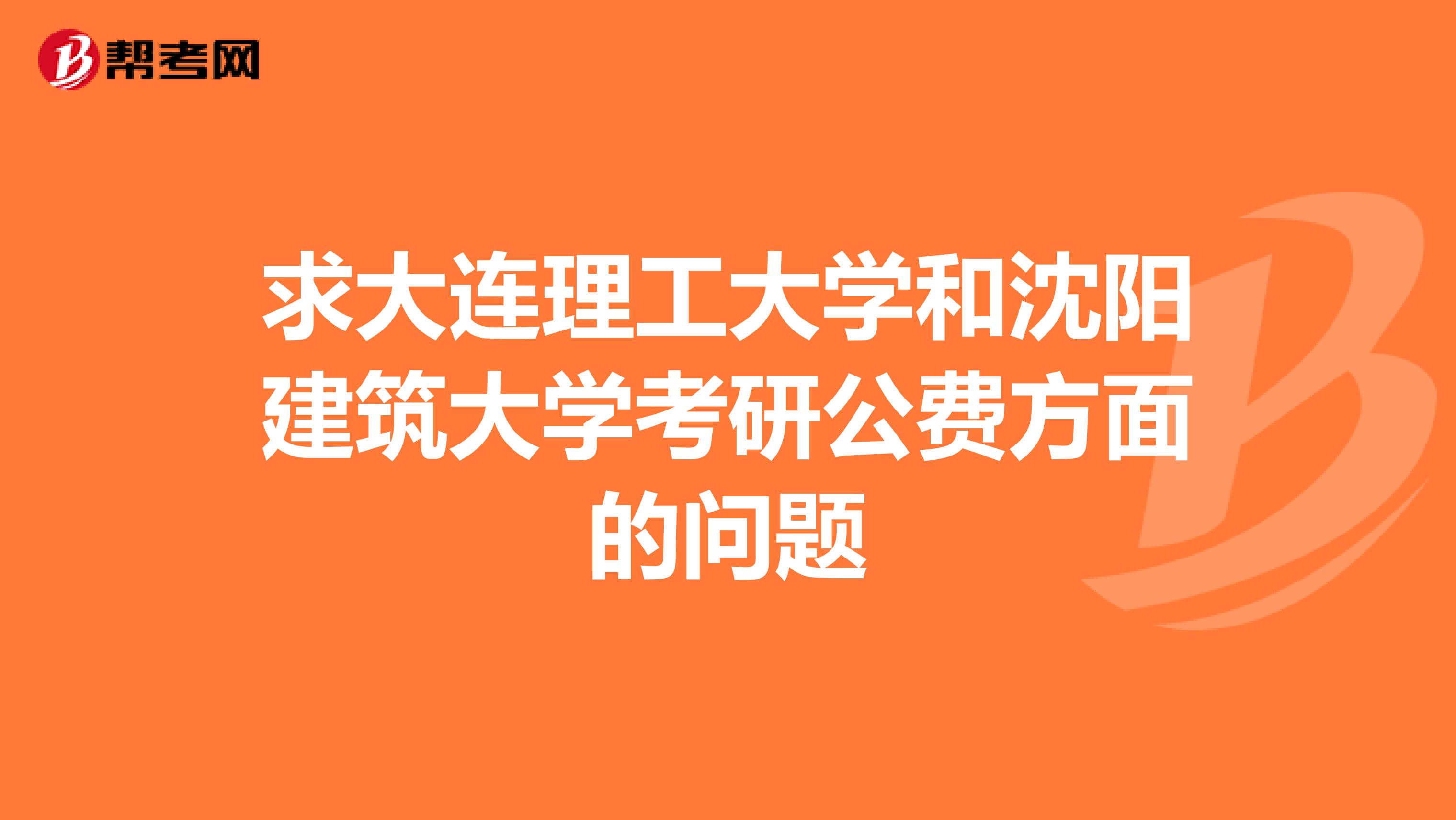 求大連理工大學(xué)和沈陽(yáng)建筑大學(xué)考研公費(fèi)方面的問(wèn)題