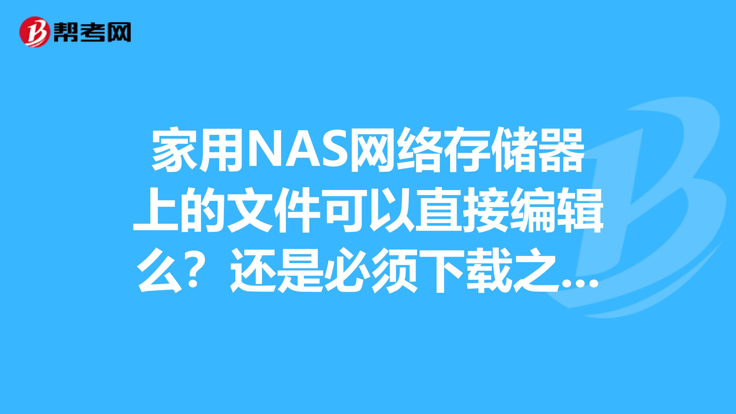 家用NAS网络存储器上的文件可以直接编辑么?还是必须下载之后才能编辑?
