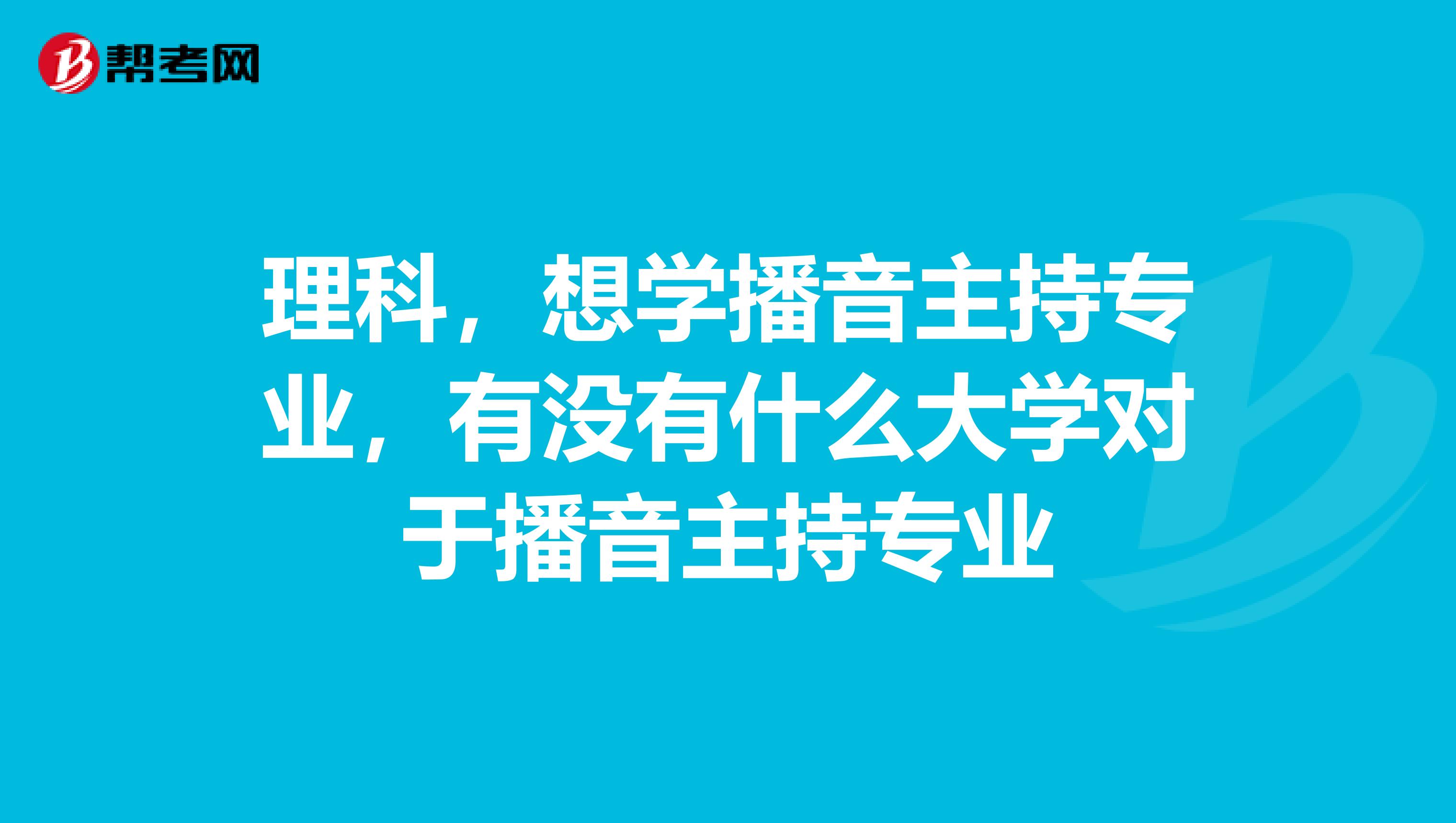 理科，想学播音主持专业，有没有什么大学对于播音主持专业