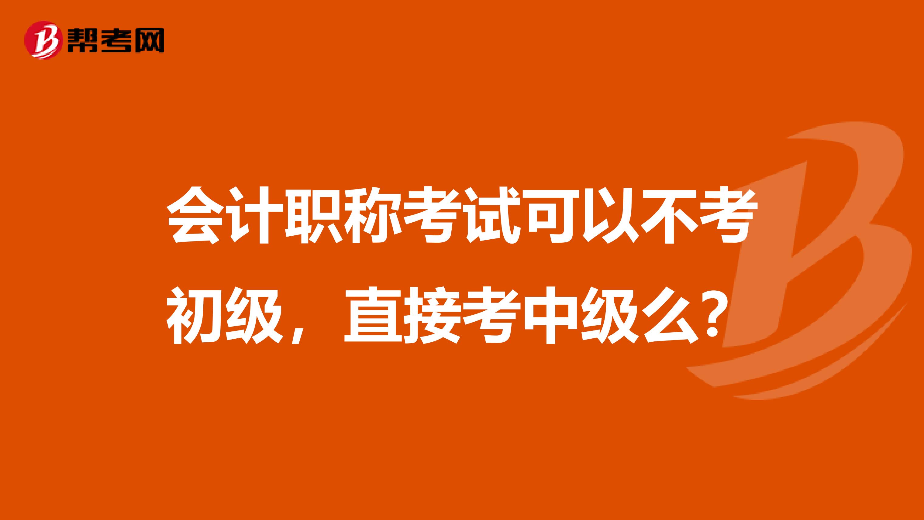 会计职称考试可以不考初级,直接考中级么?