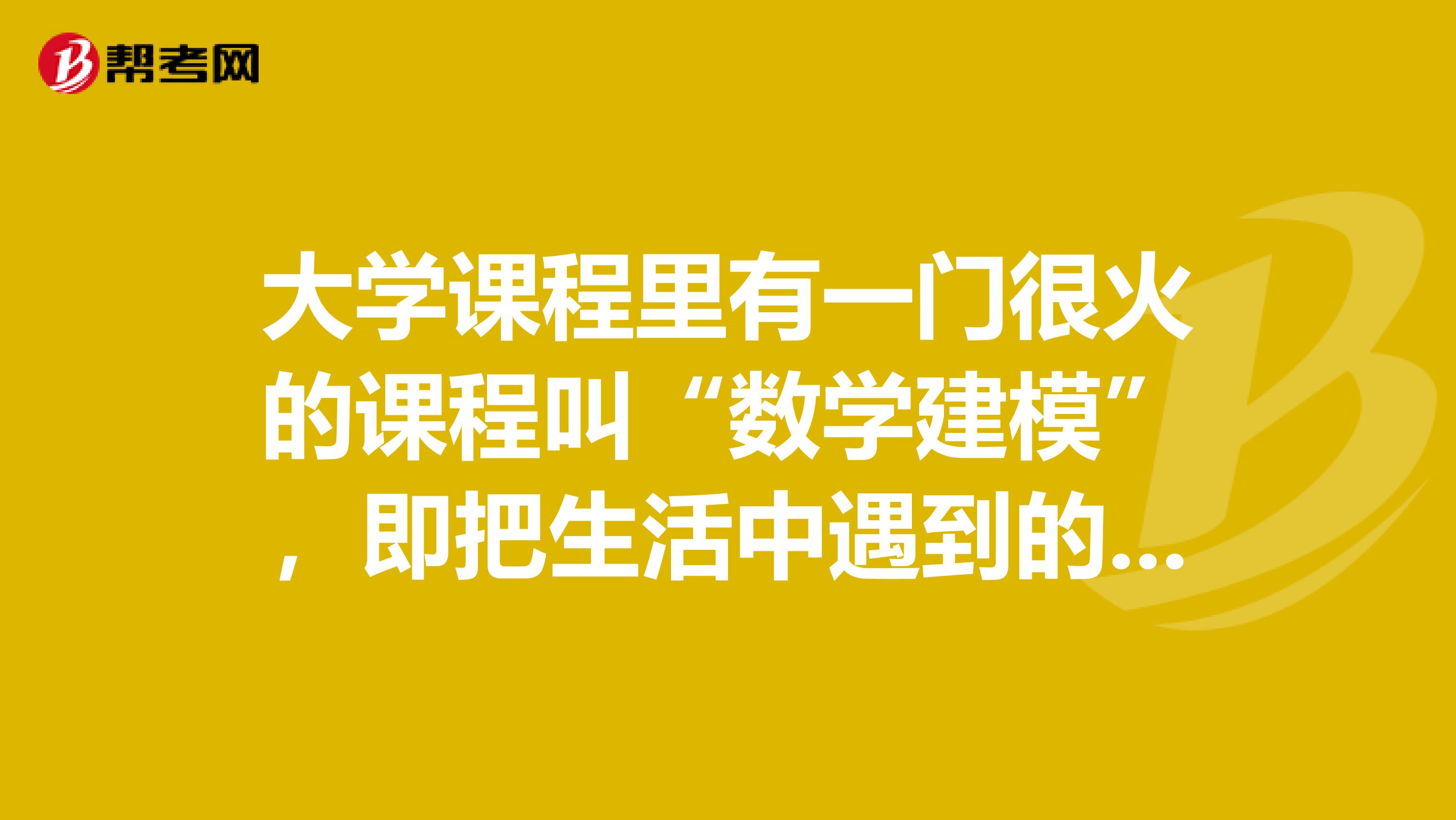 大学课程里有一门很火的课程叫“数学建模”，即把生活中遇到的难题，建立成数学模型，来量化分析解读。怎