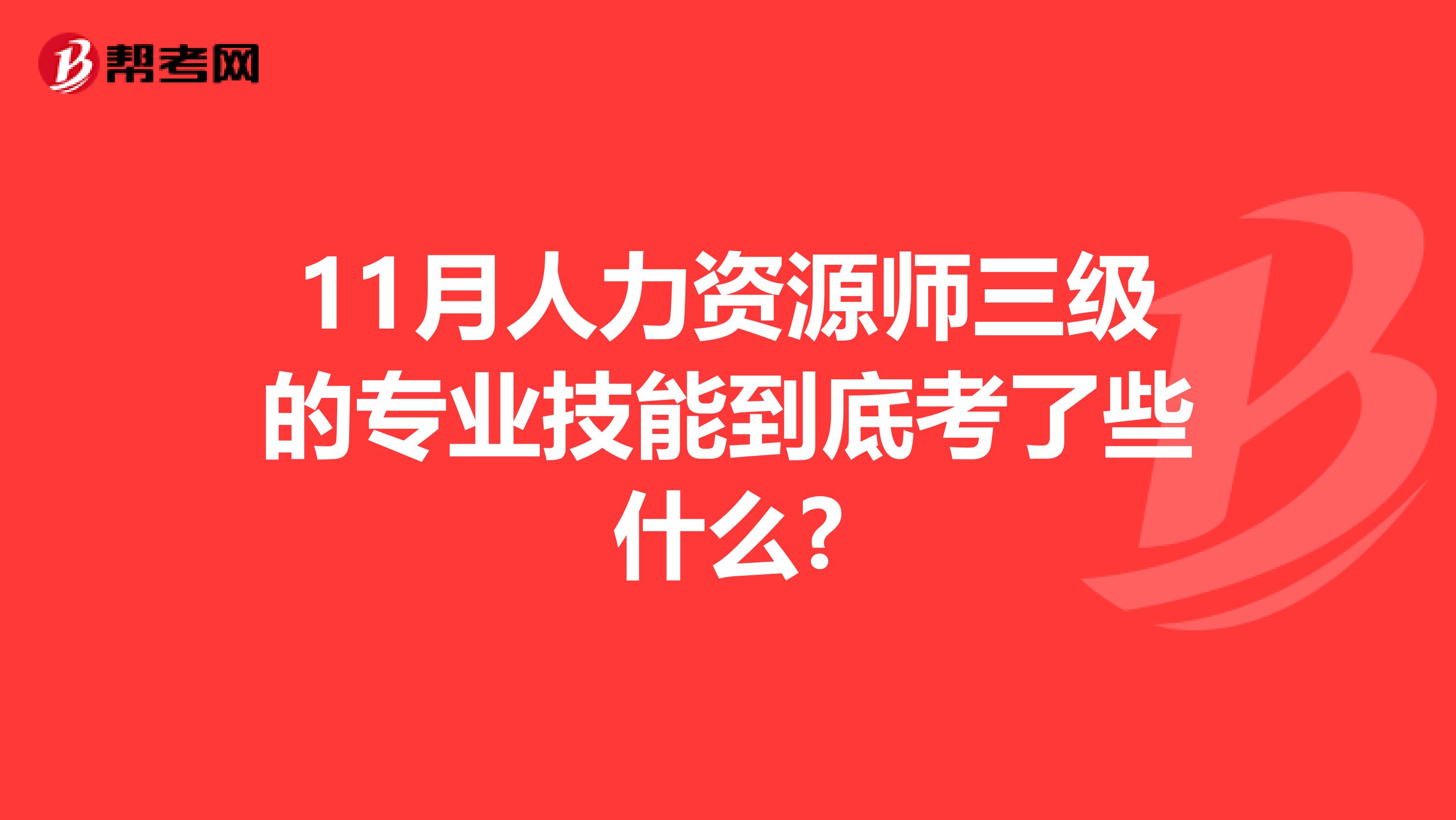 11月人力资源师三级的专业技能到底考了些什么?