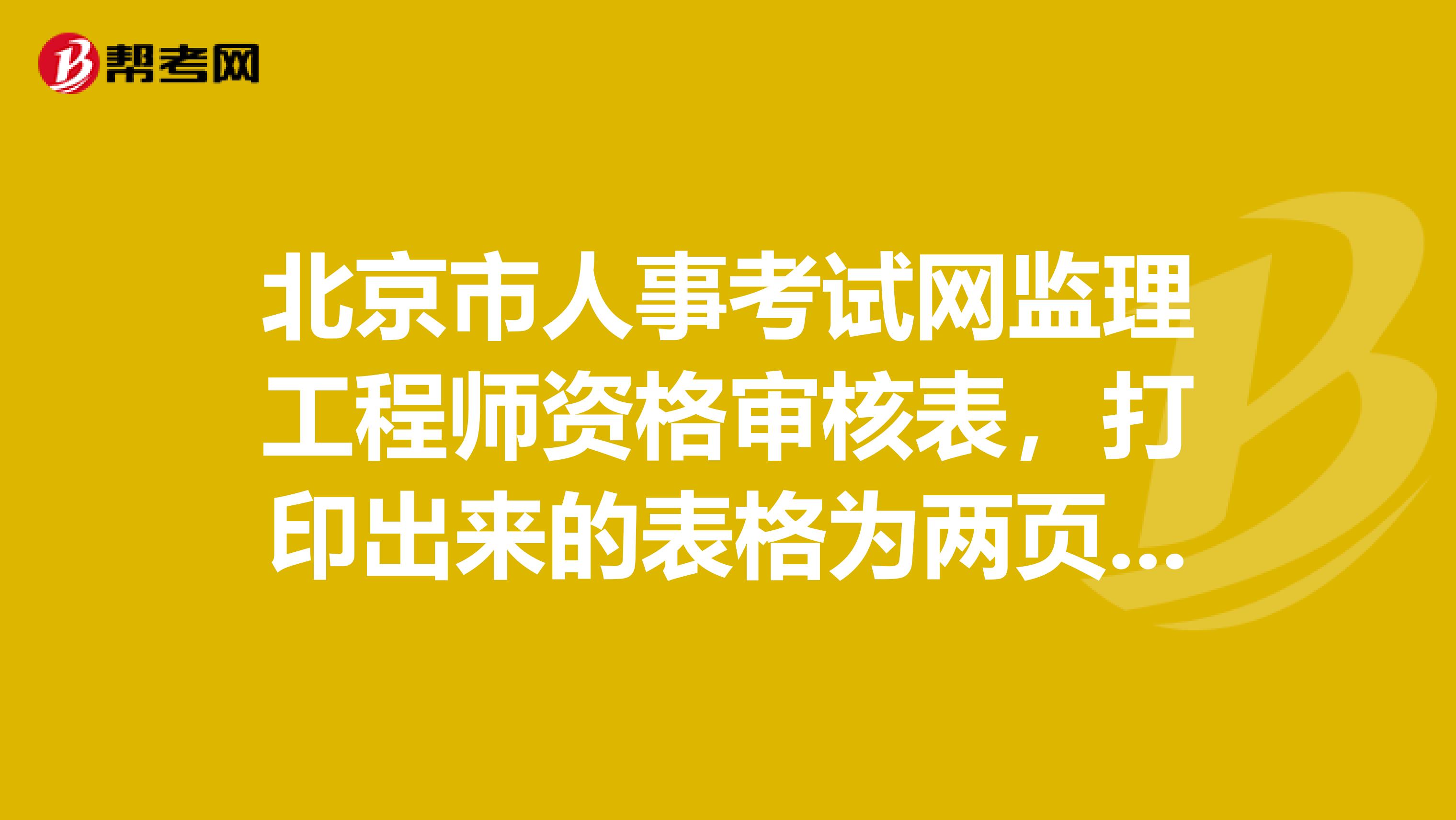 北京市人事考试网监理工程师资格审核表,打印出来的表格为两页A4纸