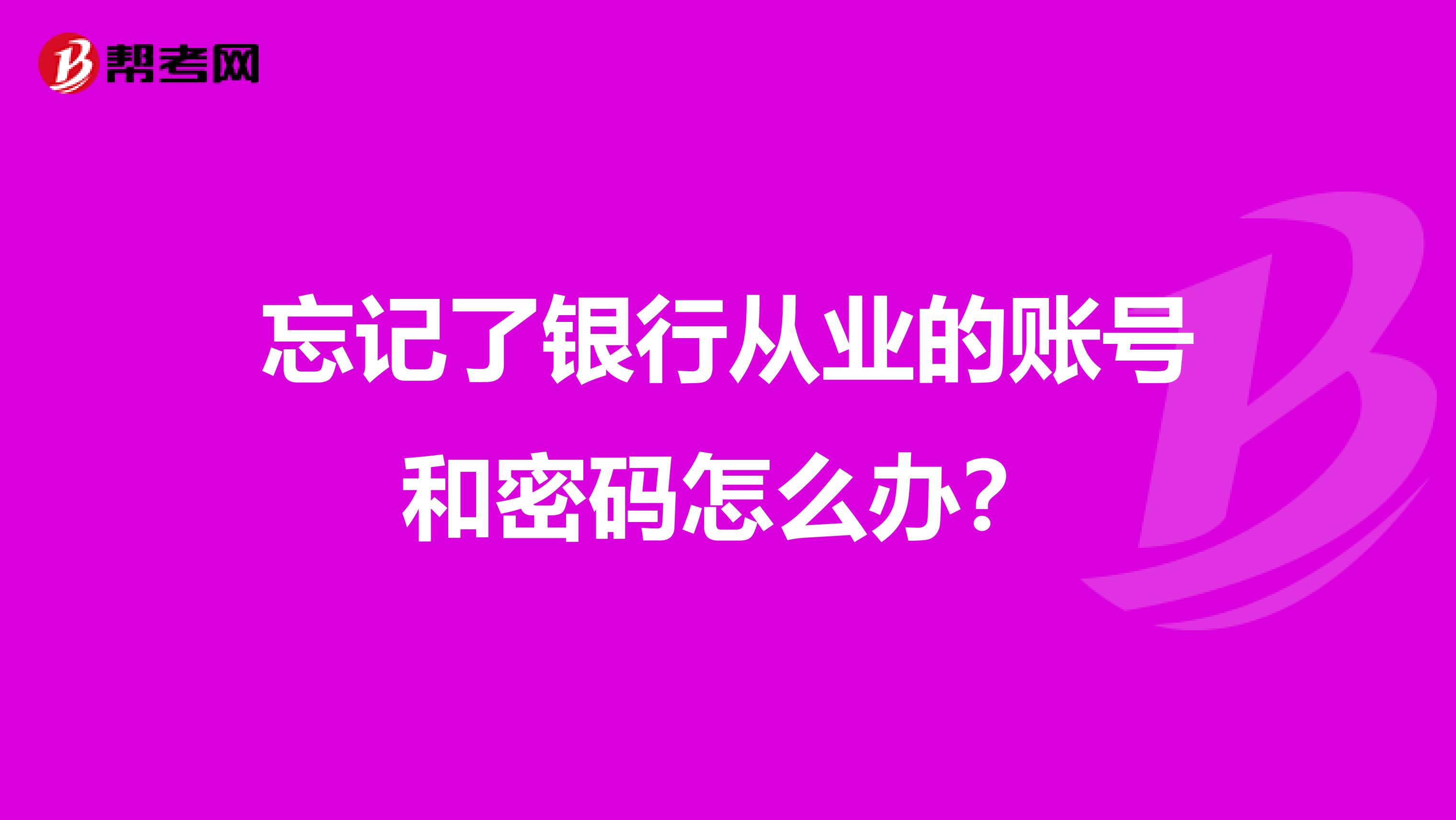 忘记了银行从业的账号和密码怎么办？