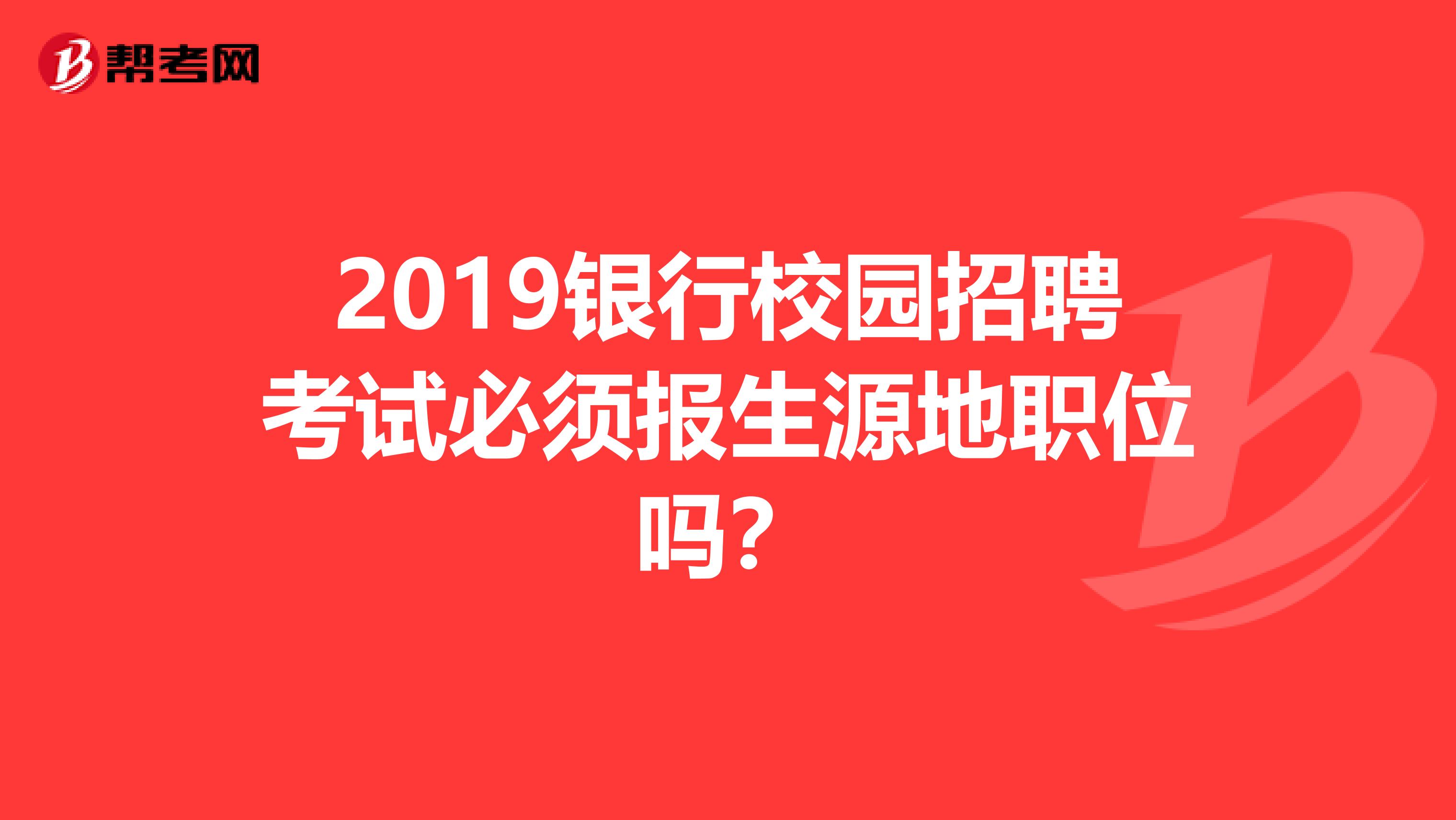 2019银行校园招聘考试必须报生源地职位吗?