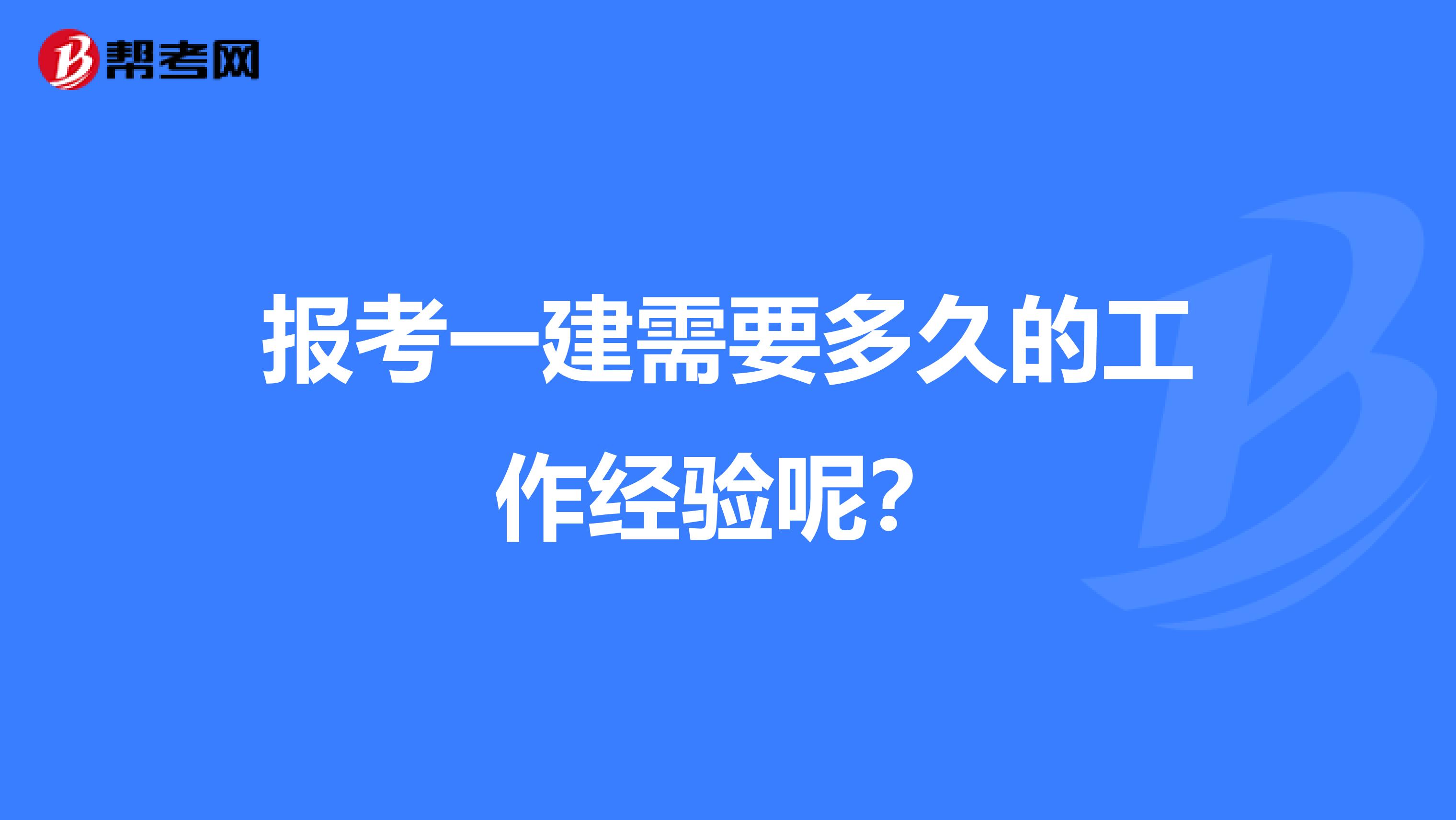 报考一建需要多久的工作经验呢?