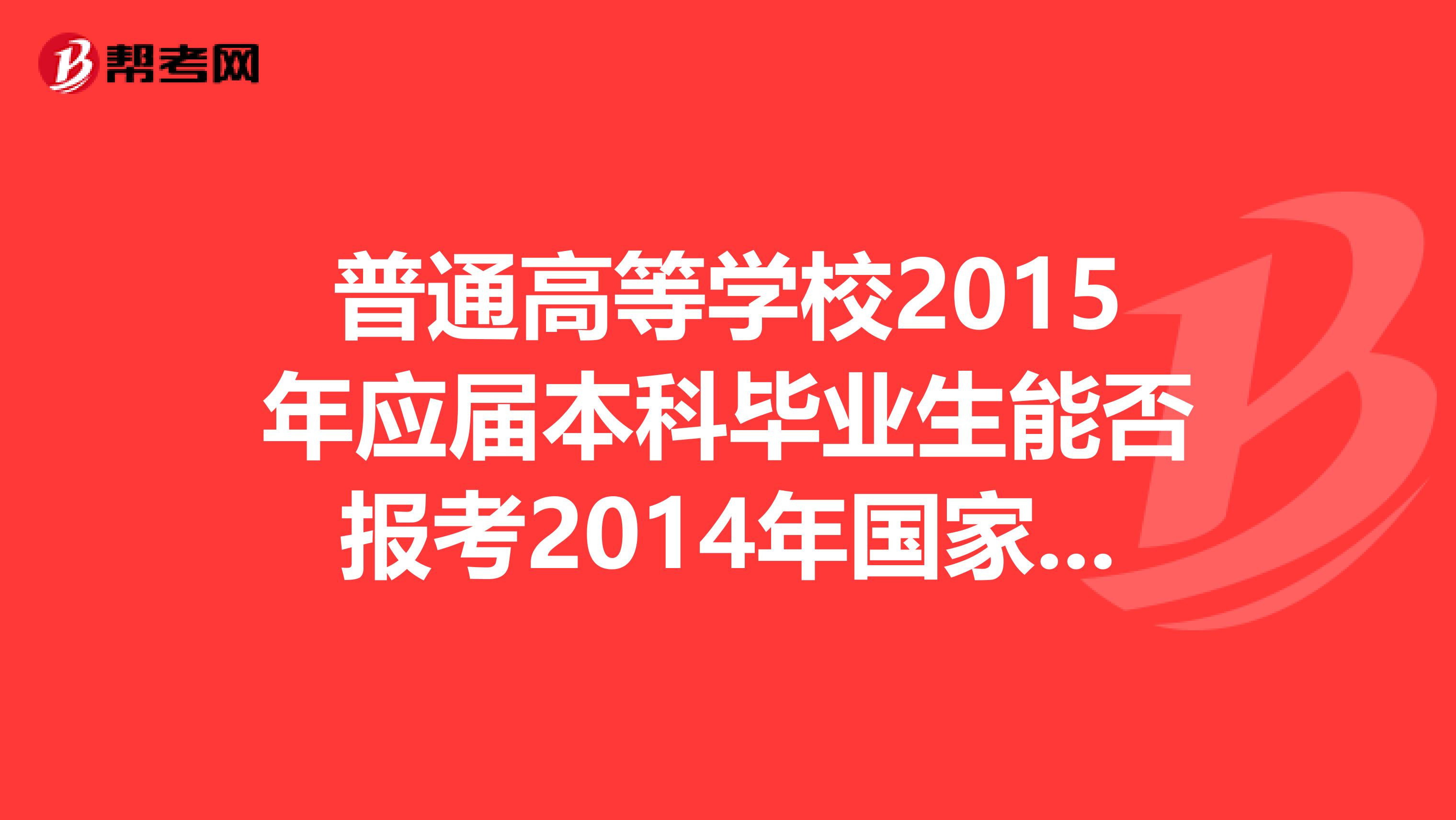 普通高等学校2015年应届本科毕业生能否报考2014年国家司法考试,报名时有什么具体要求?