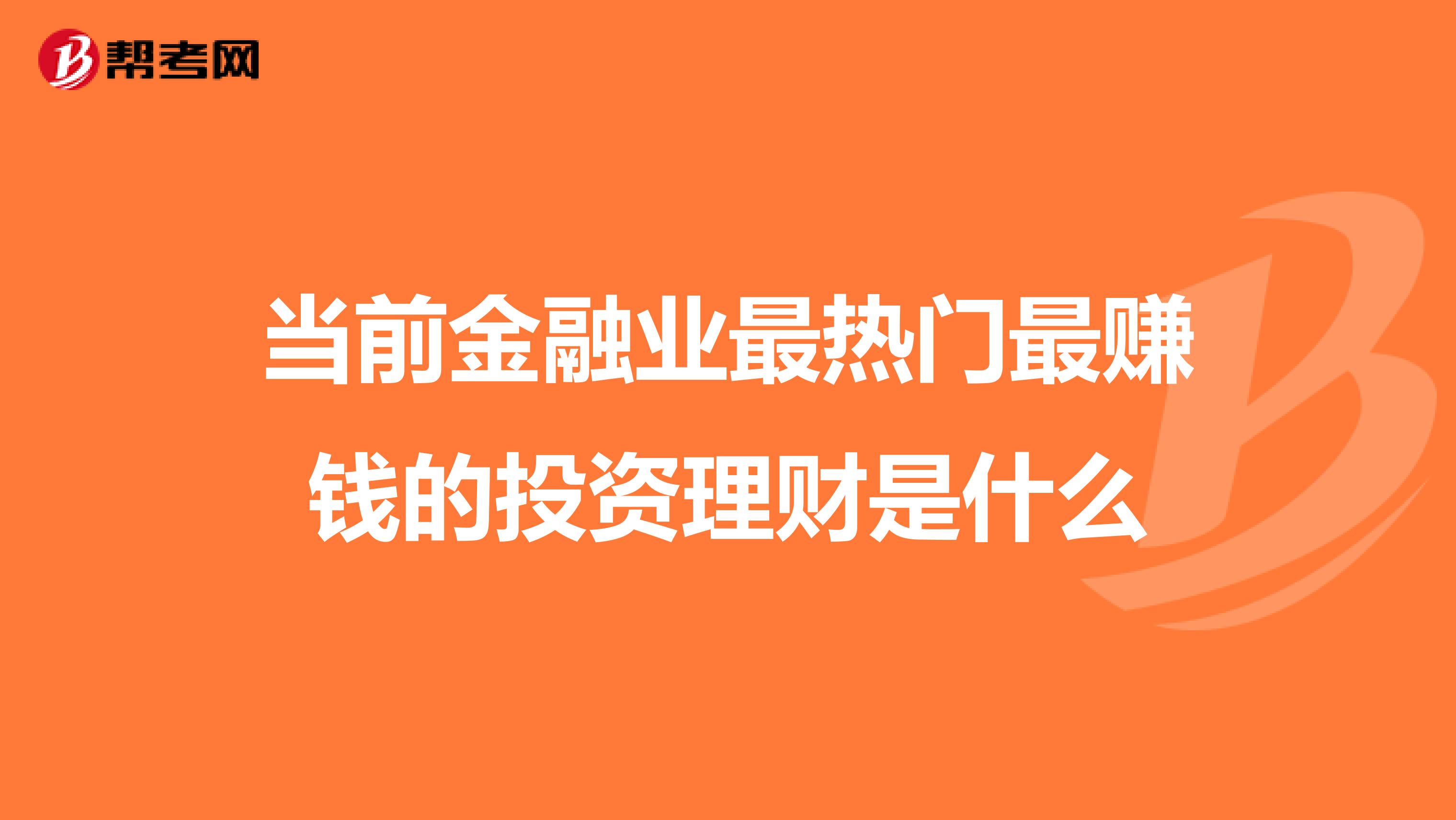 当前金融业最热门最赚钱的投资理财是什么