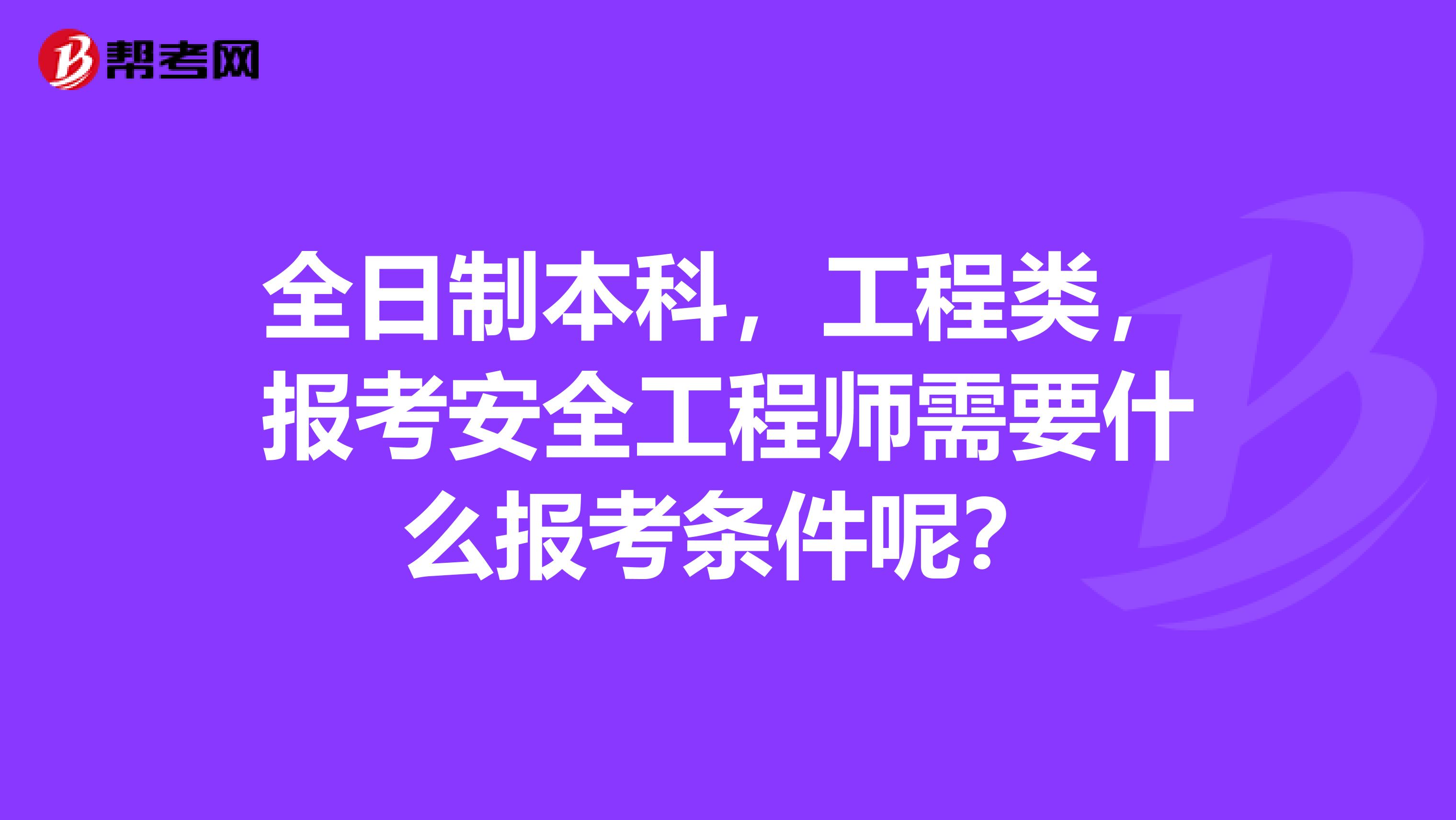 全日制本科，工程类，报考安全工程师需要什么报考条件呢？