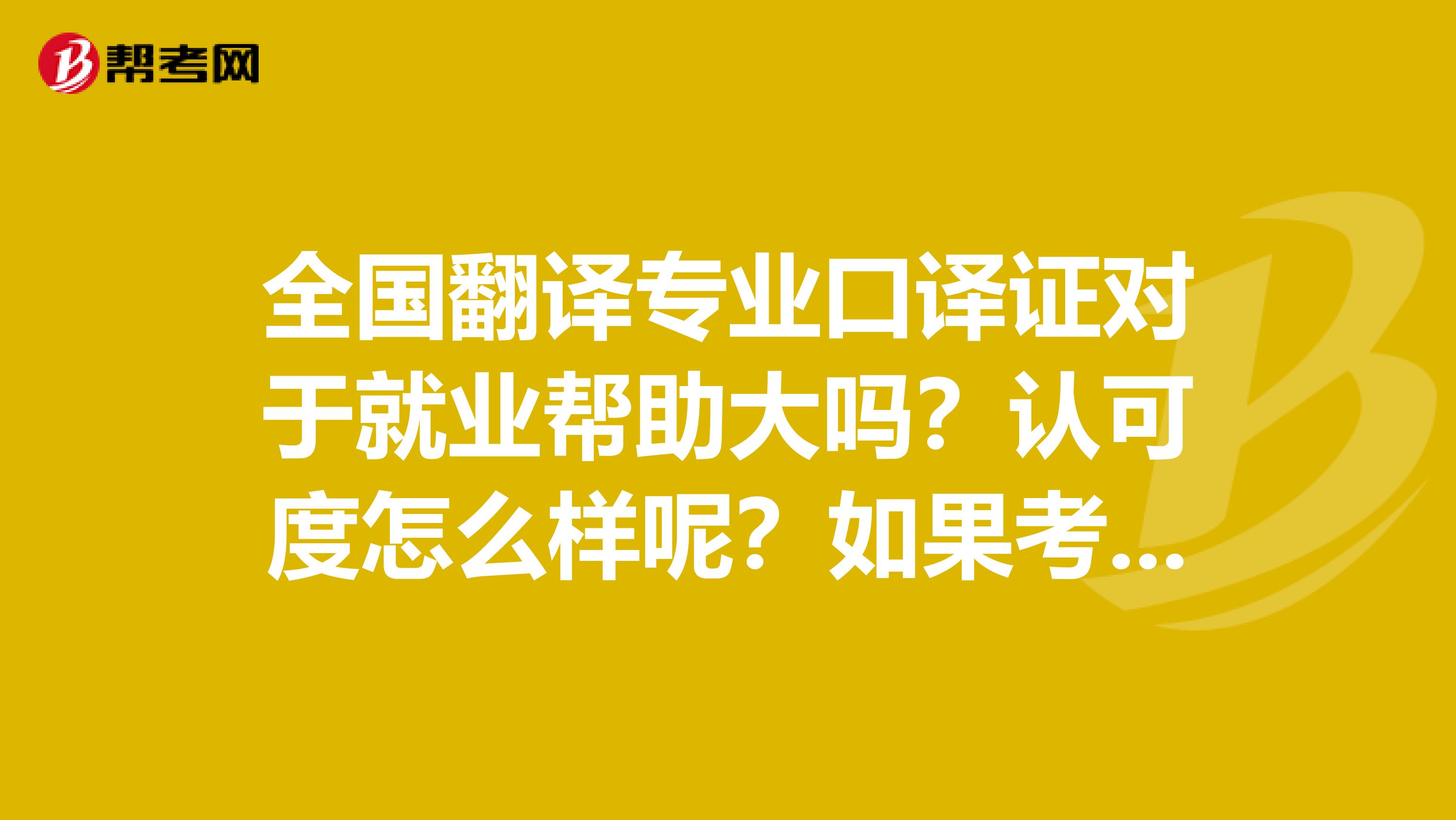 全国翻译专业口译证对于就业帮助大吗？认可度怎么样呢？如果考口译二级大概需要什么水平各路大神请赐教