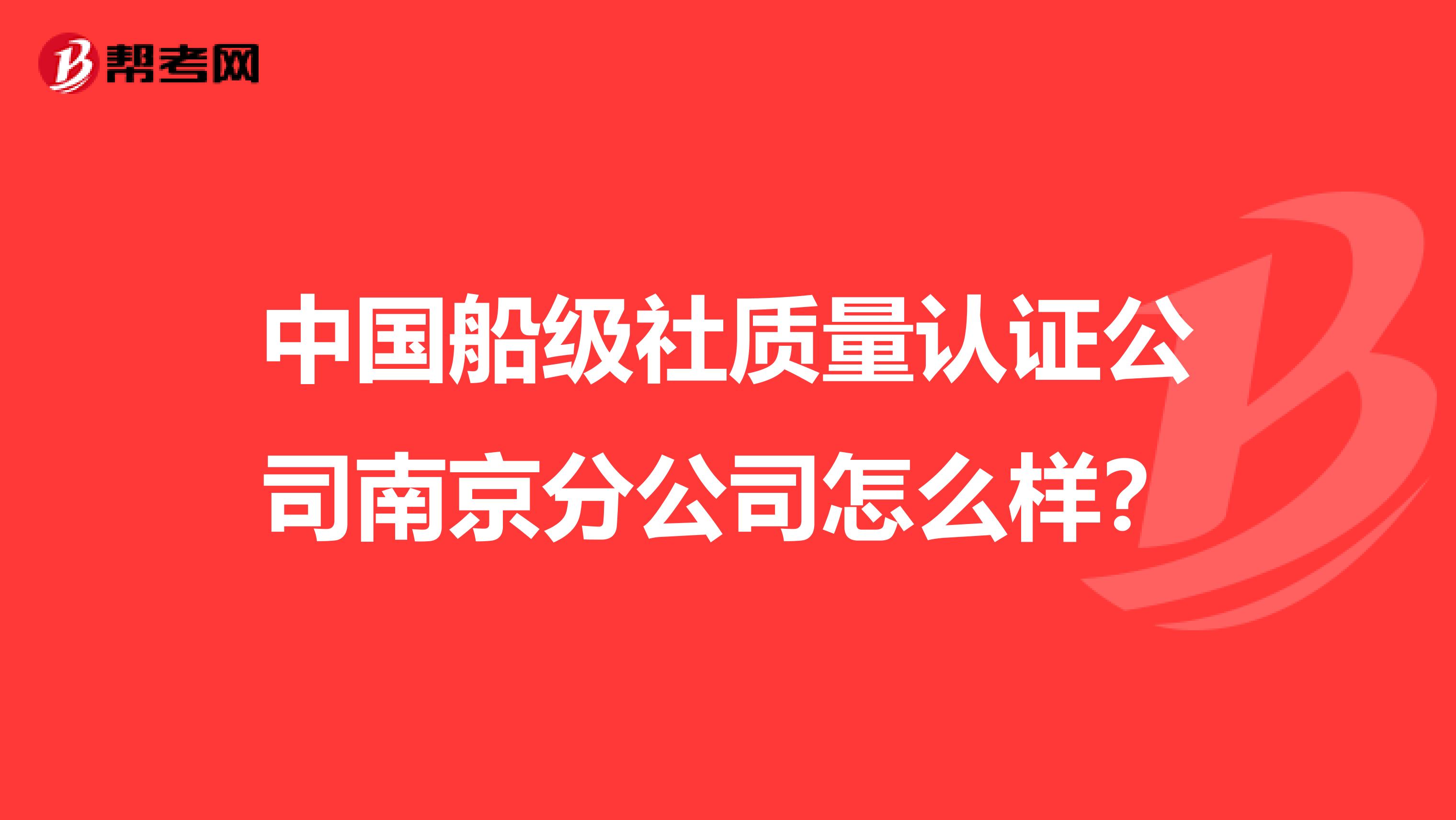 中国船级社质量认证公司南京分公司怎么样？