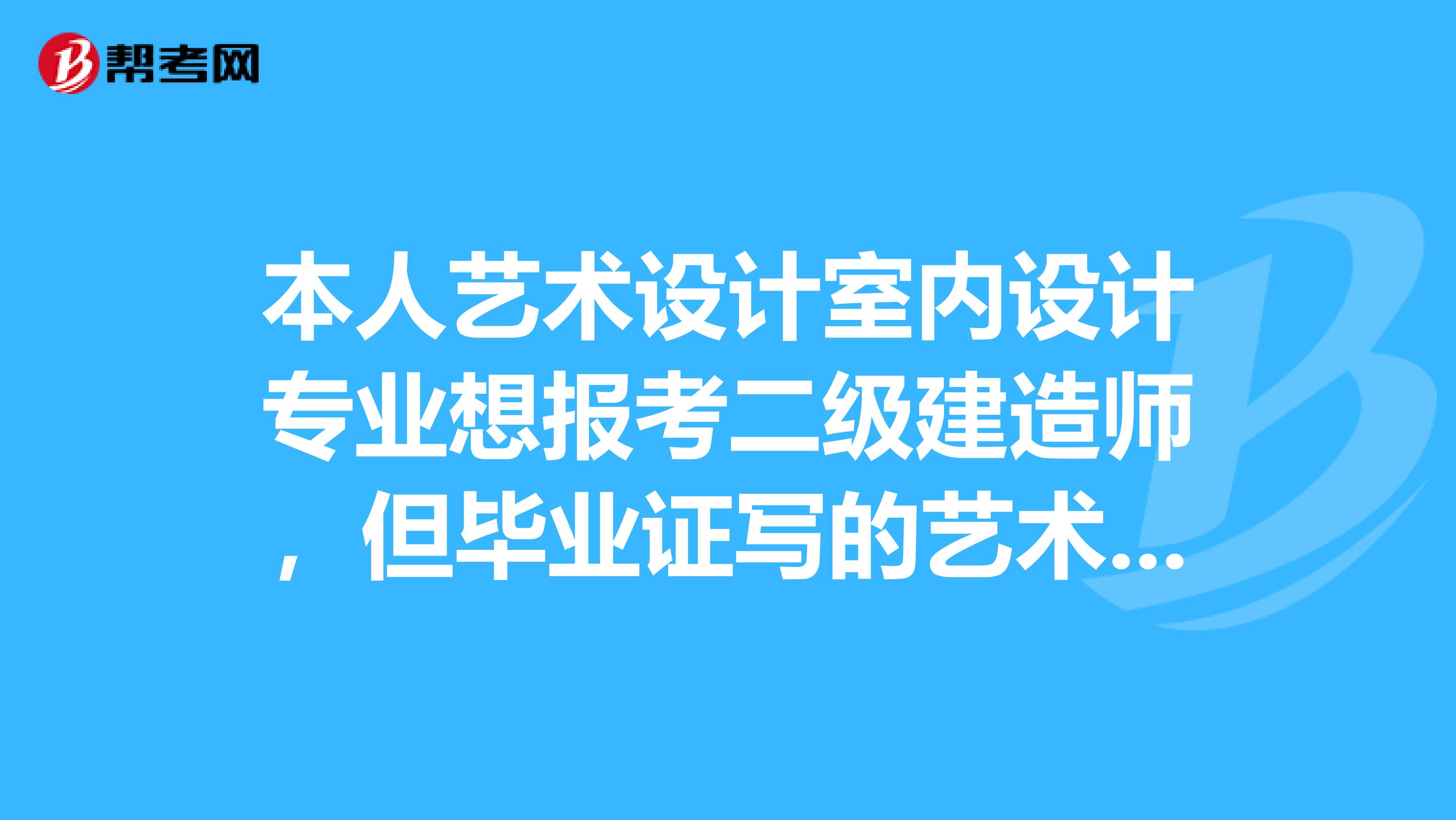 本人藝術設計室內設計專業想報考二級建造師，但畢業證寫的藝術設計。請問證明應該怎么寫證明