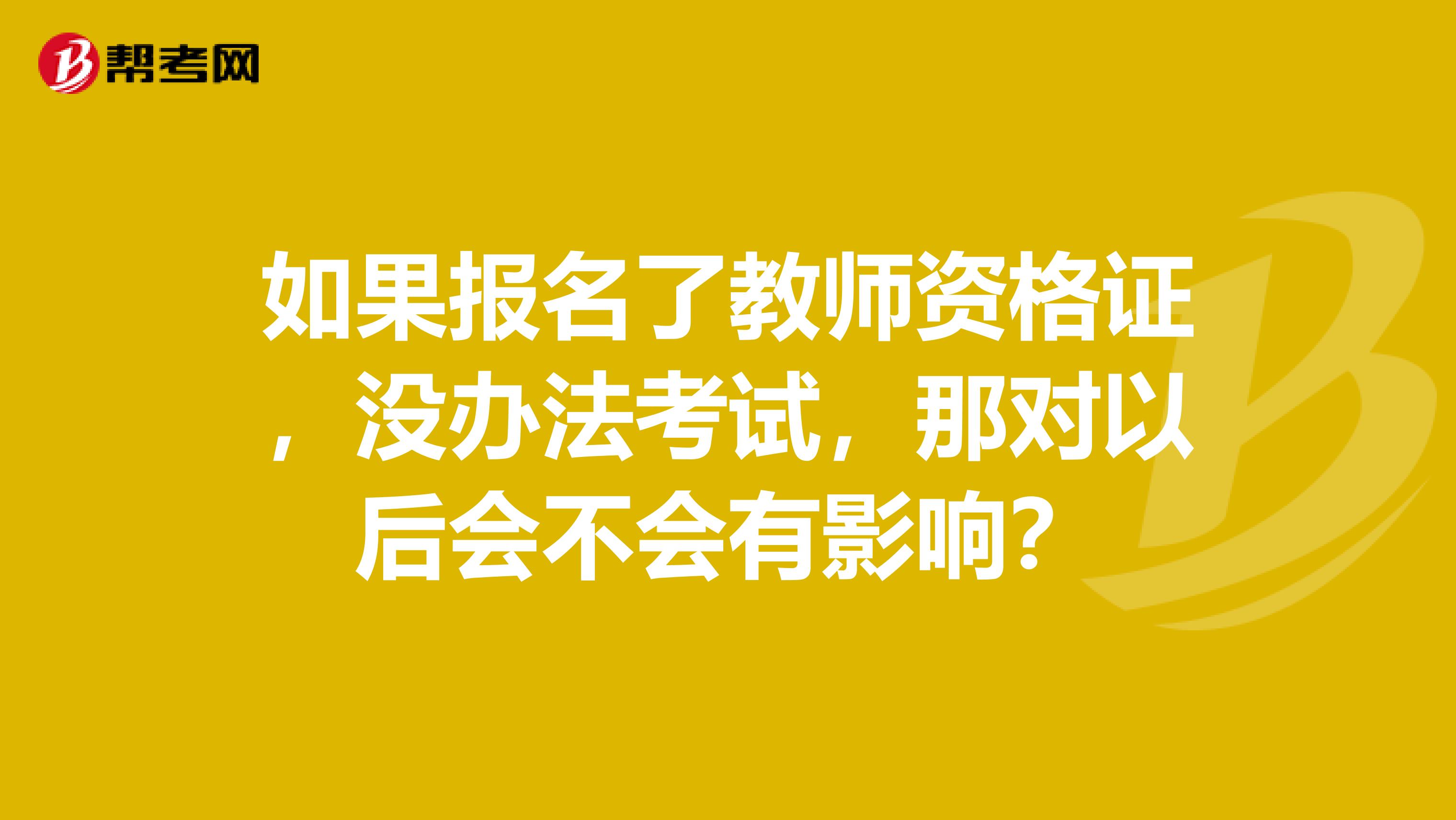 如果报名了教师资格证,没办法考试,那对以后会不会有影响?