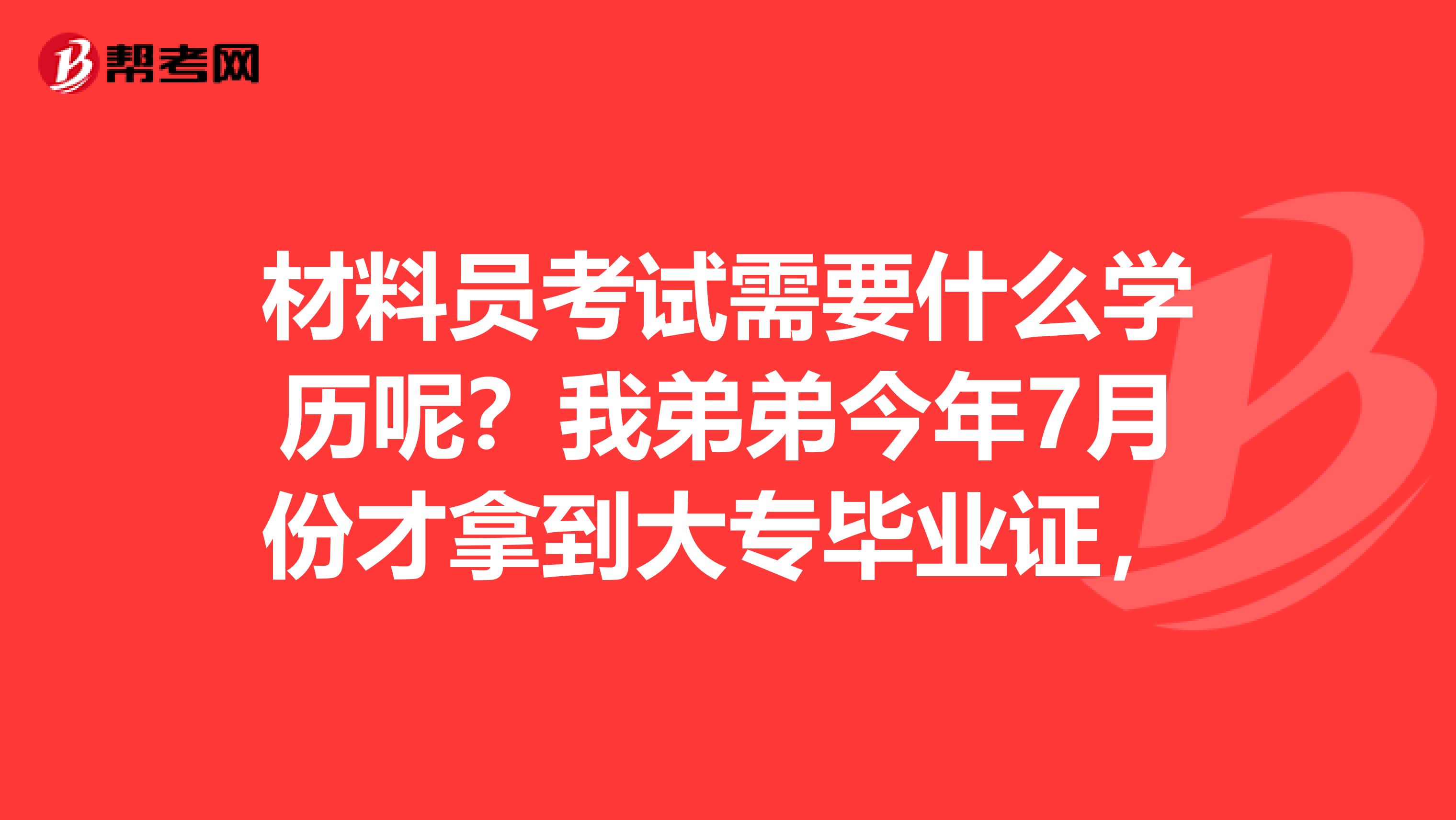 材料员考试需要什么学历呢？我弟弟今年7月份才拿到大专毕业证，