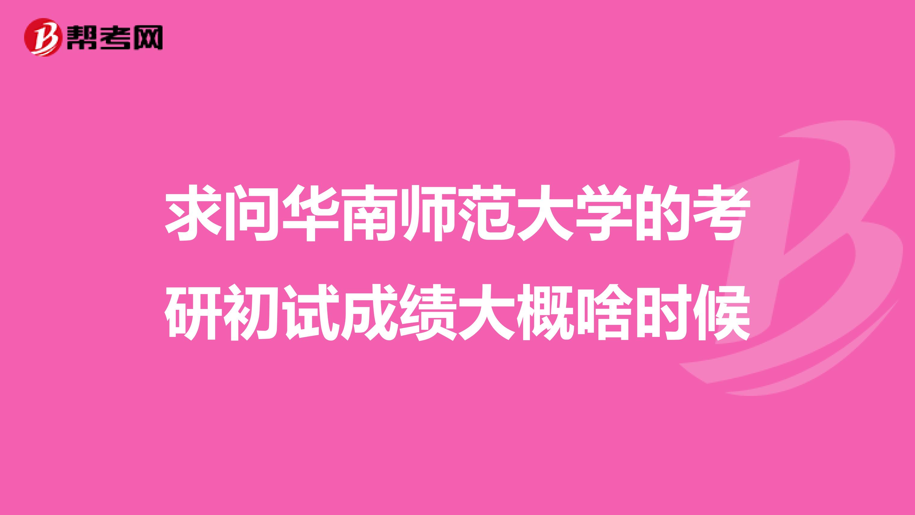 求问华南师范大学的考研初试成绩大概啥时候