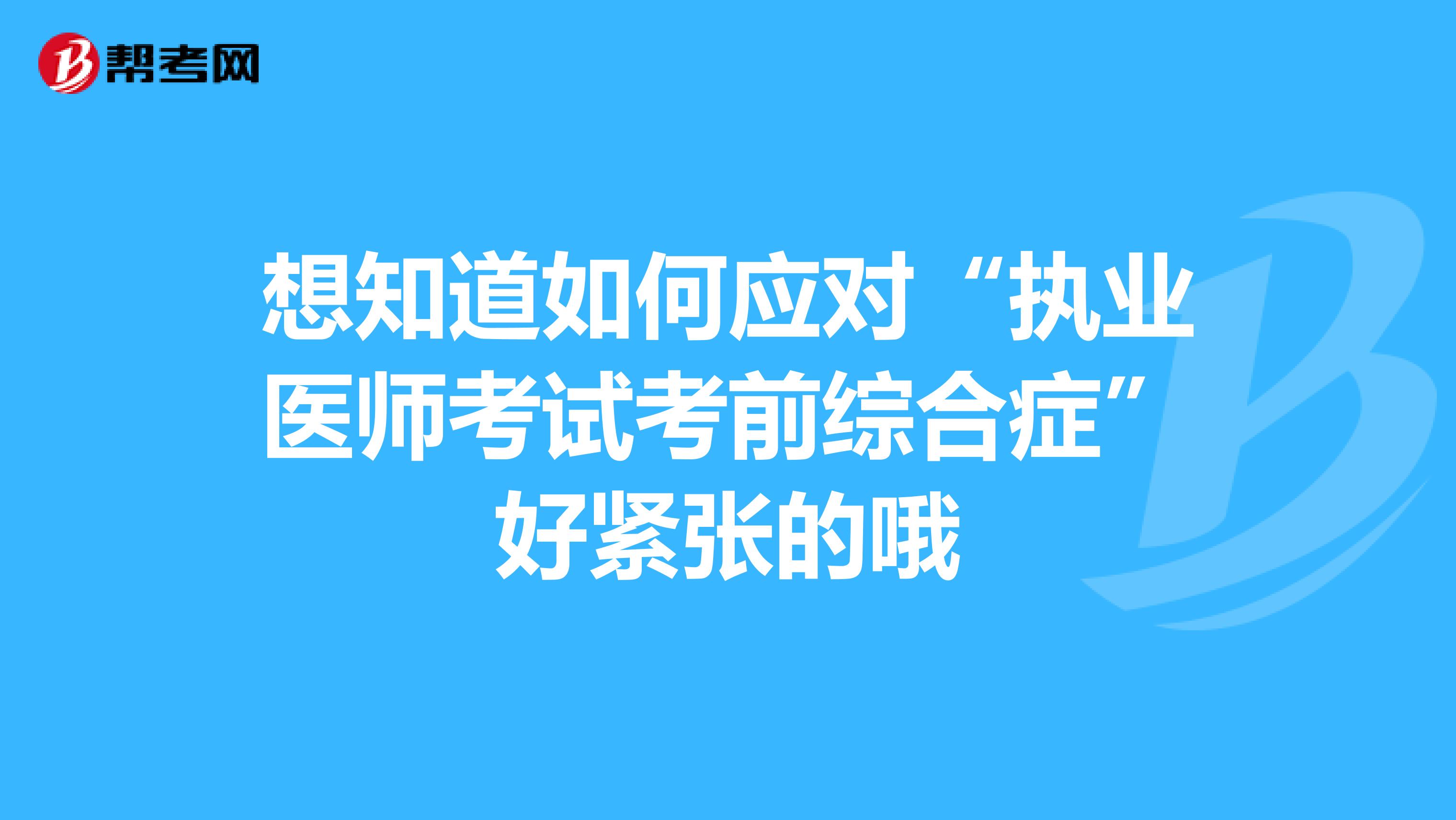 想知道如何应对“执业医师考试考前综合症”好紧张的哦