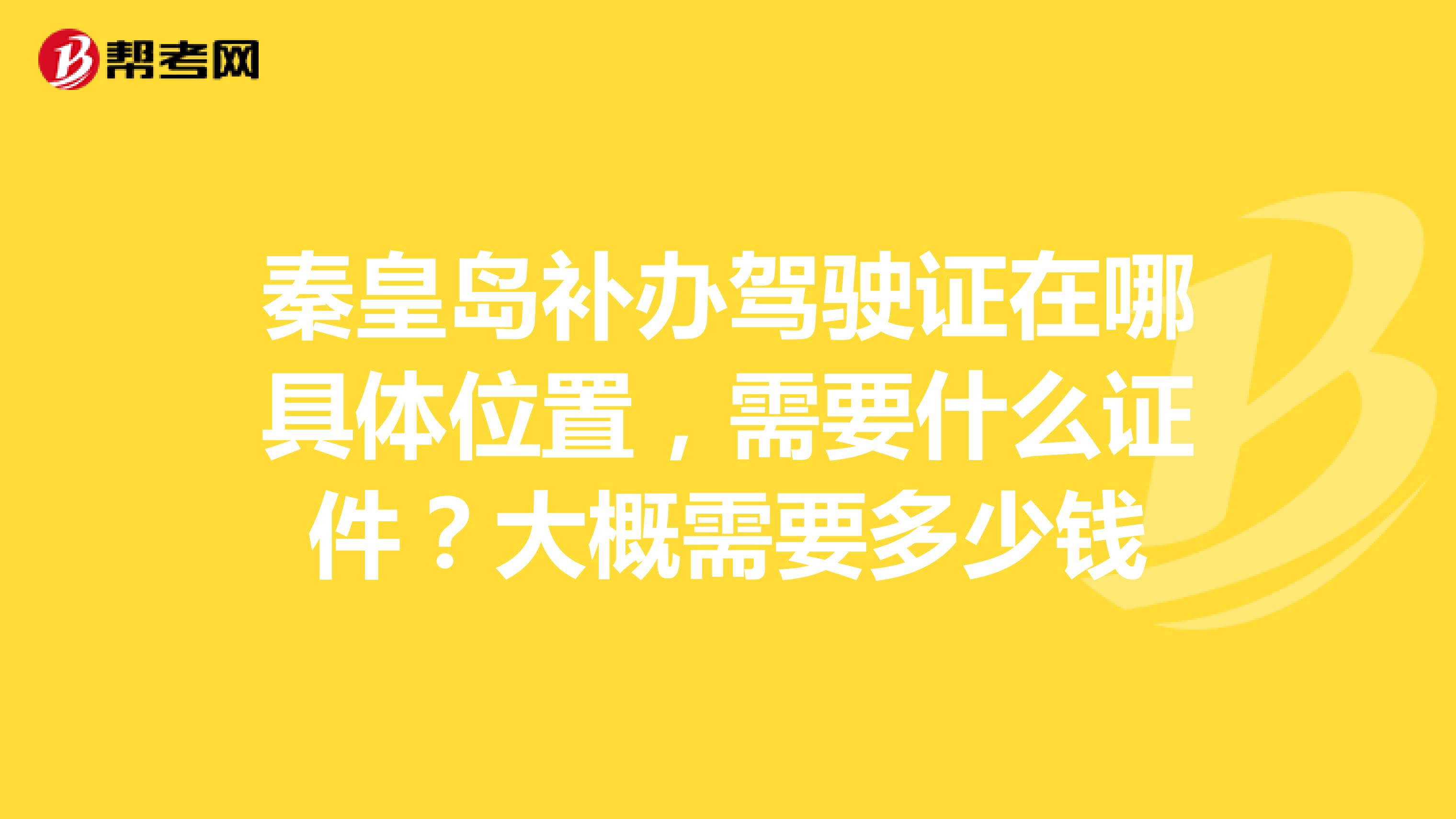 秦皇岛补办驾驶证在哪具体位置,需要什么证件?大概需要多少钱