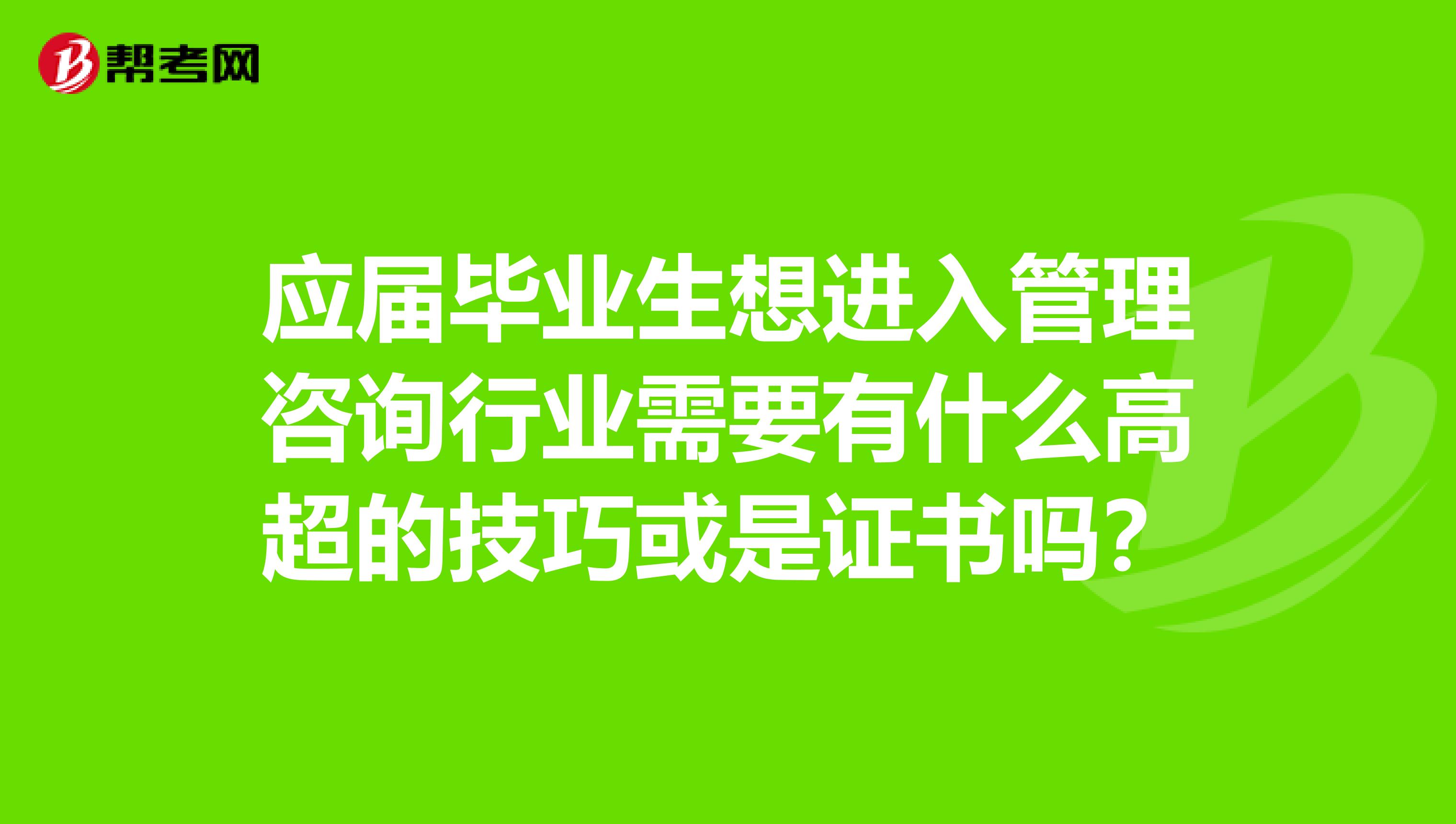 应届毕业生想进入管理咨询行业需要有什么高超的技巧或是证书吗？