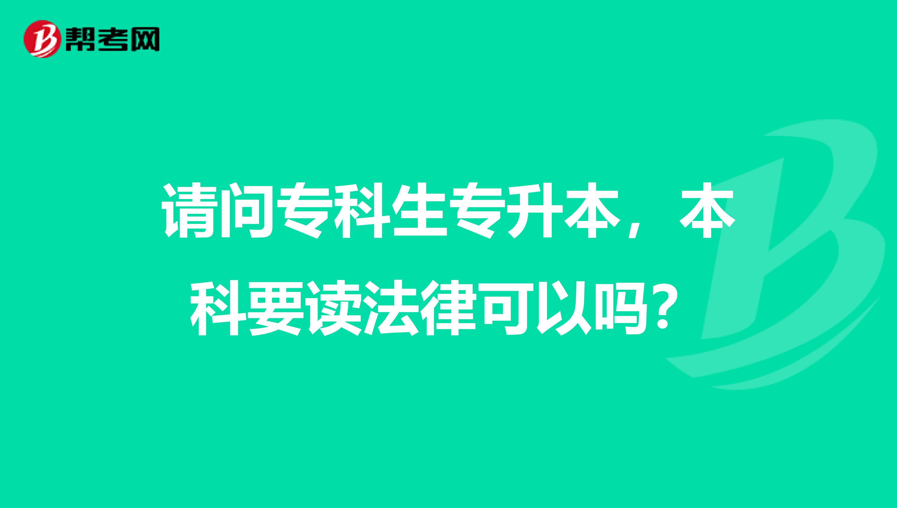 请问专科生专升本，本科要读法律可以吗？