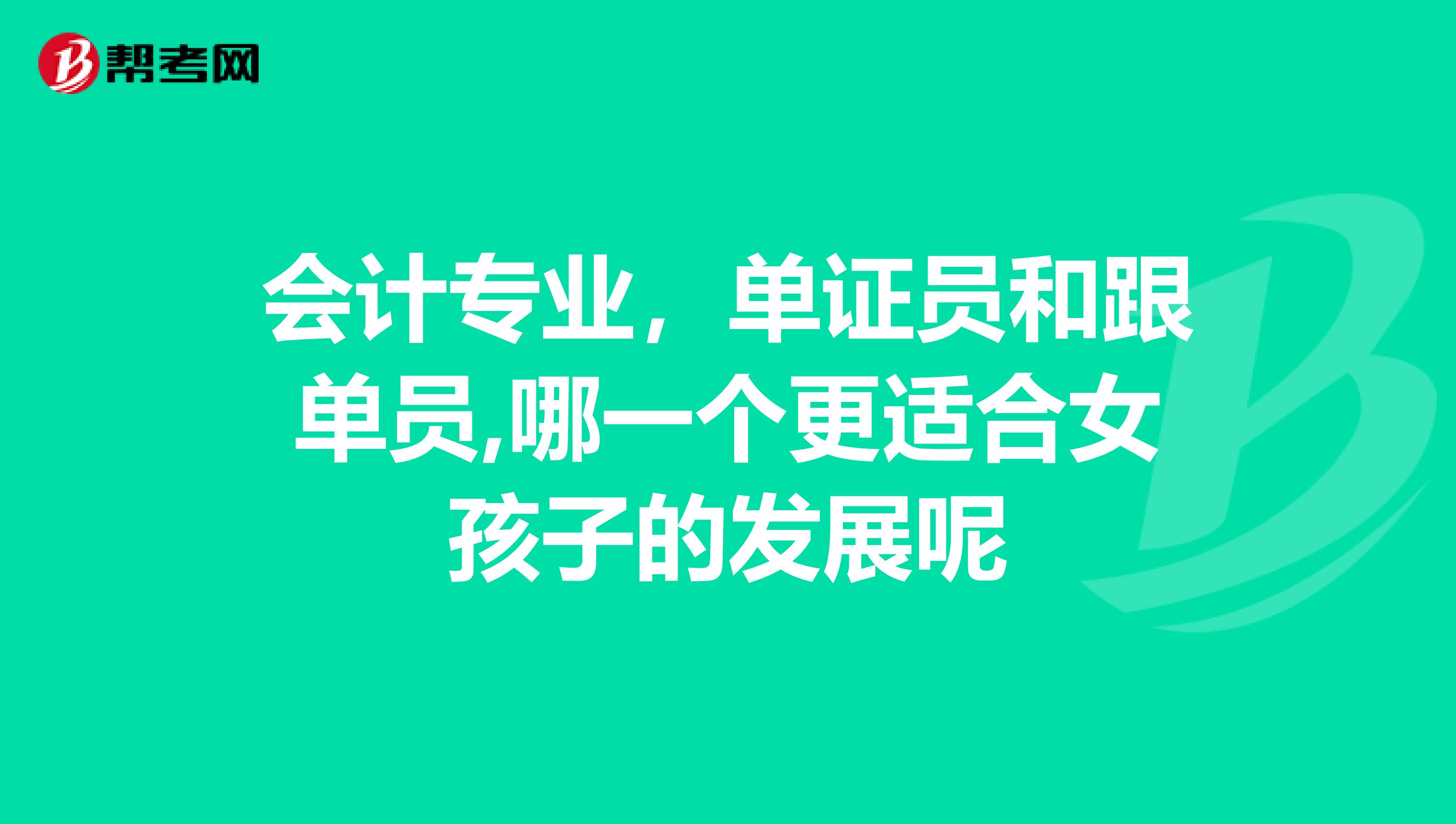 会计专业,单证员和跟单员,哪一个更适合女孩子的发展呢