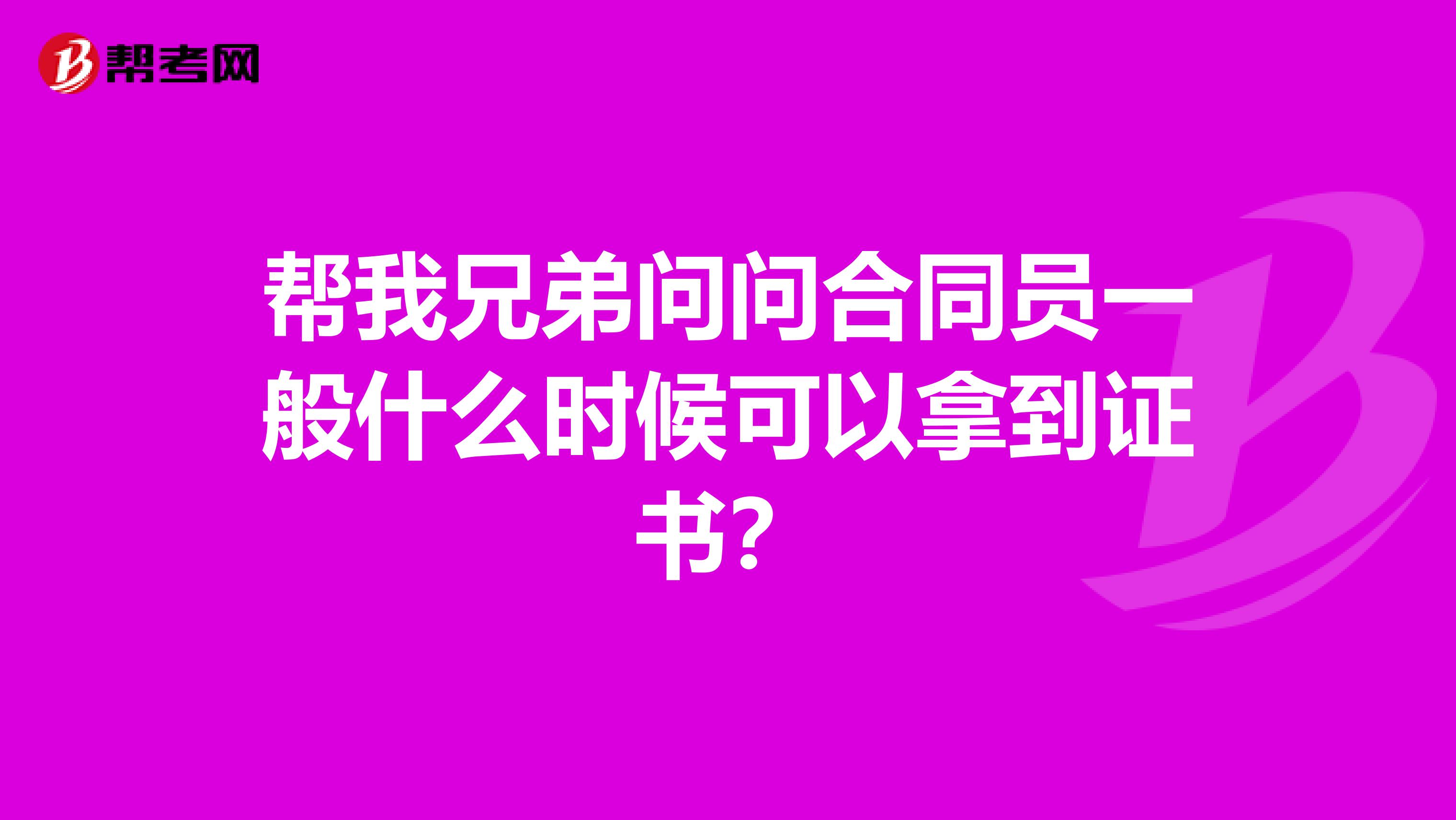 帮我兄弟问问合同员一般什么时候可以拿到证书?