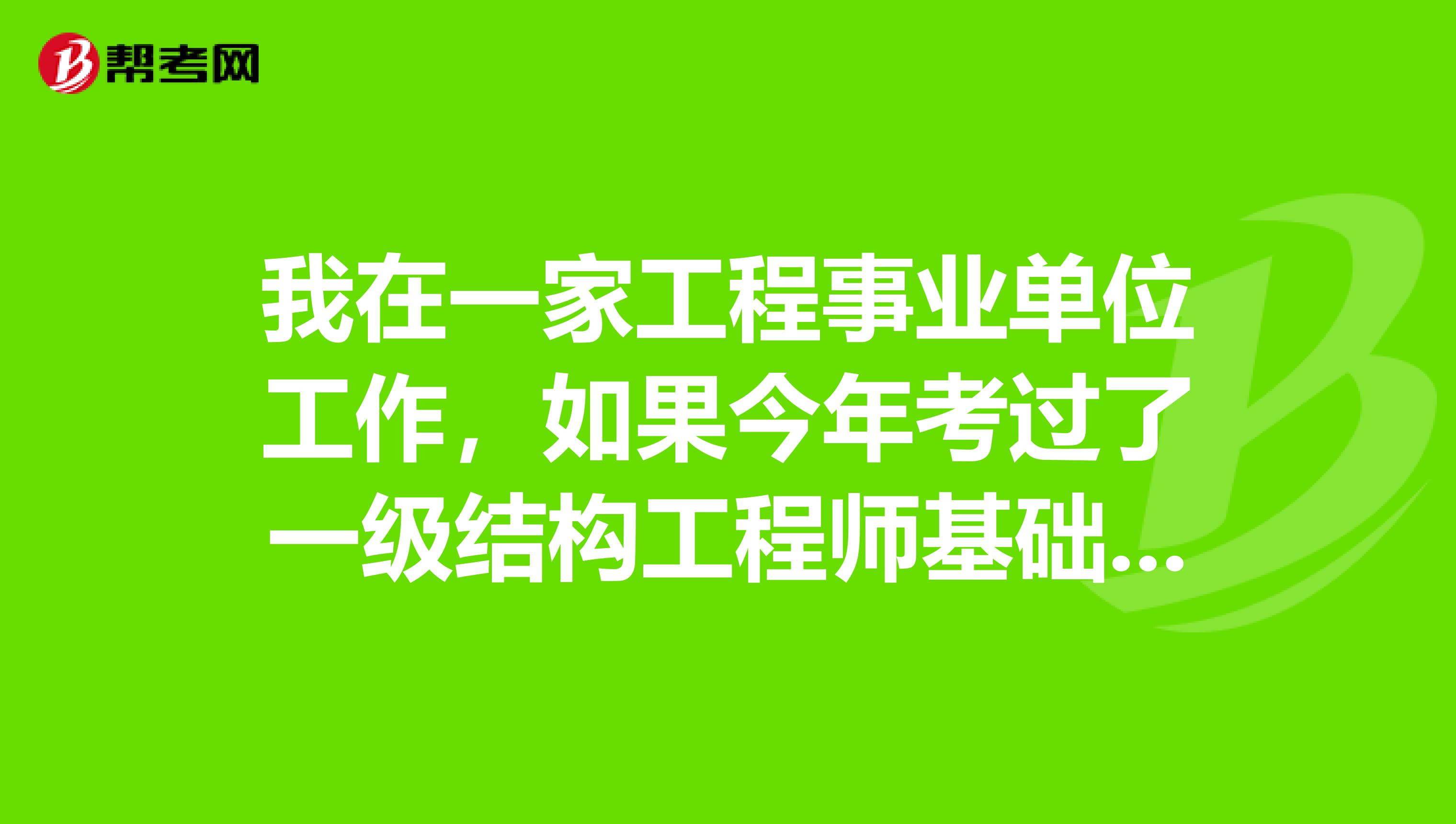 我在一家工程事业单位工作,如果今年考过了一级结构工程师基础部分,什么时候可以报考专业考试?