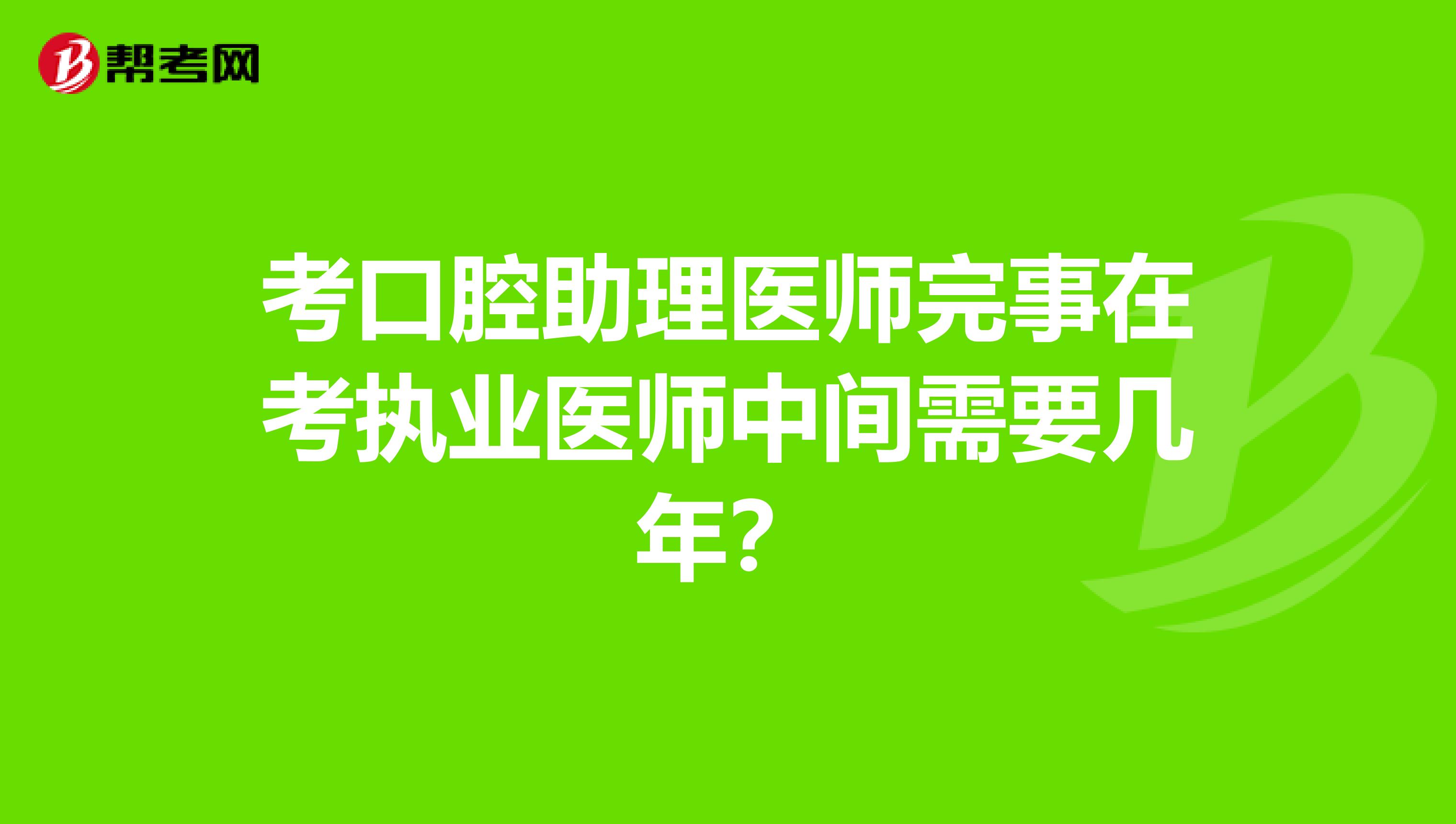 考口腔助理医师完事在考执业医师中间需要几年?