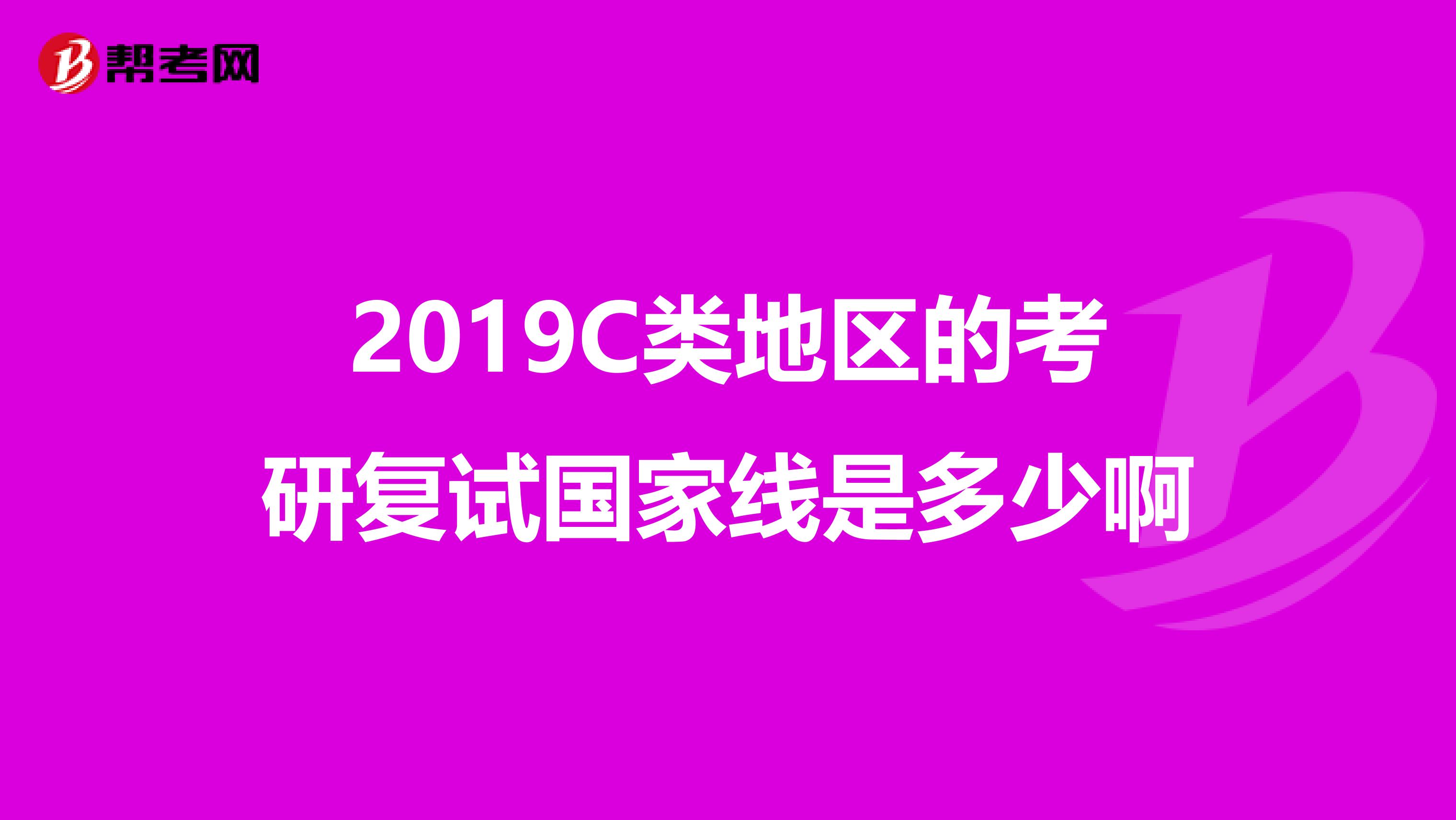 2019C类地区的考研复试国家线是多少啊