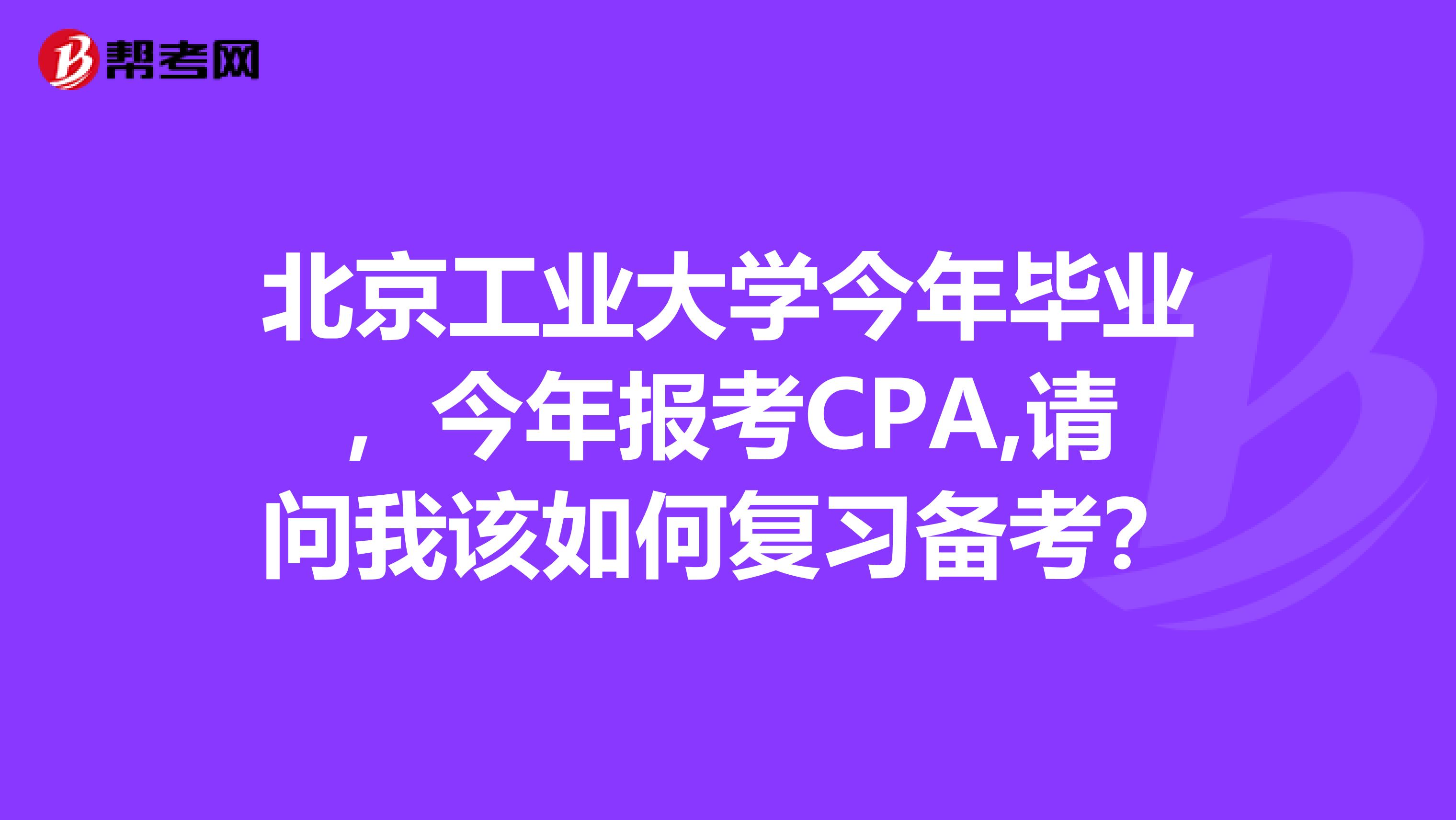 北京工业大学今年毕业，今年报考CPA,请问我该如何复习备考？