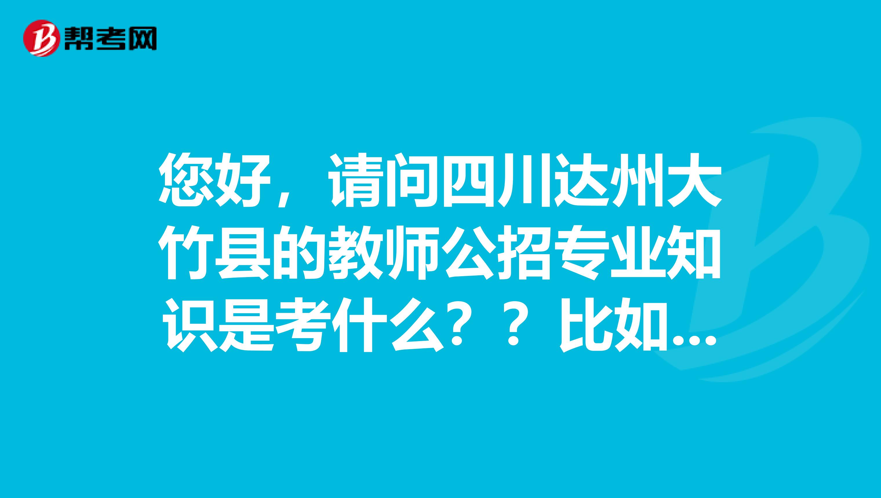 您好,请问四川达州大竹县的教师公招专业知识是考什么??比如,数学专业就考试数学试题吗??