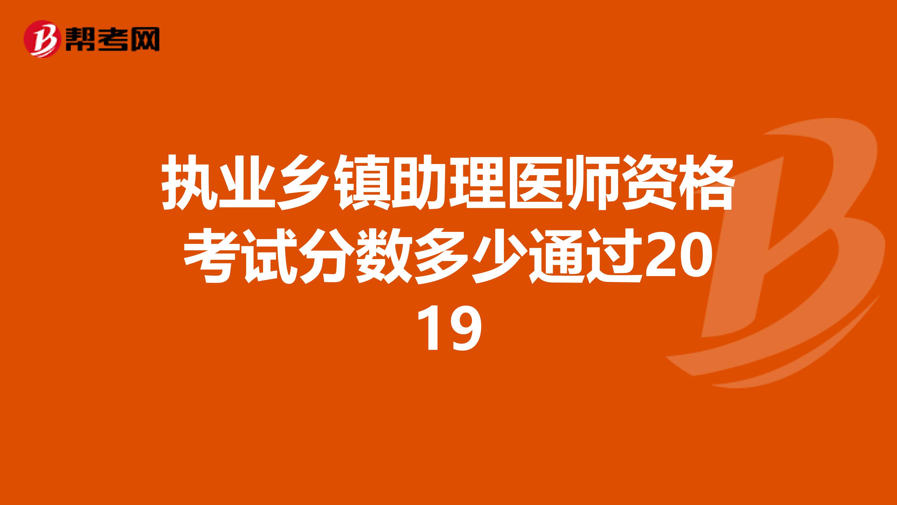 执业乡镇助理医师资格考试分数多少通过2019