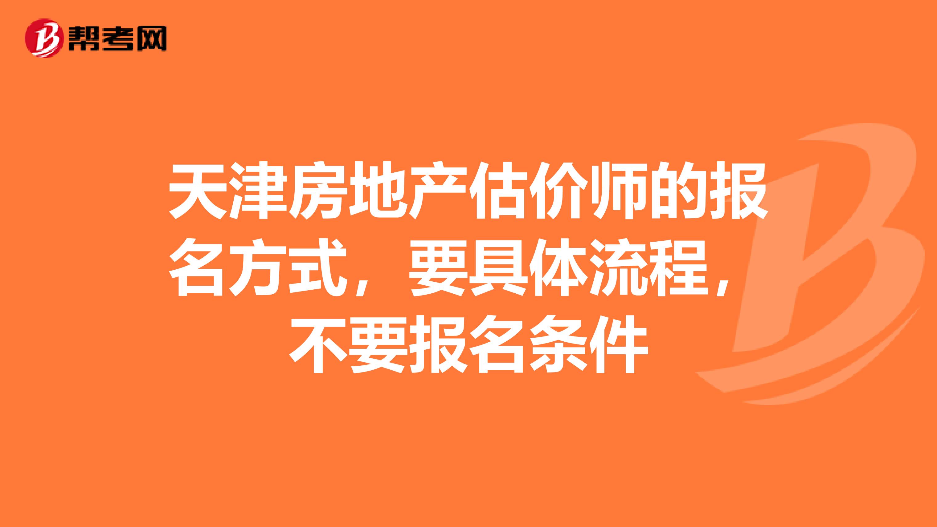 天津房地产估价师的报名方式,要具体流程,不要报名条件