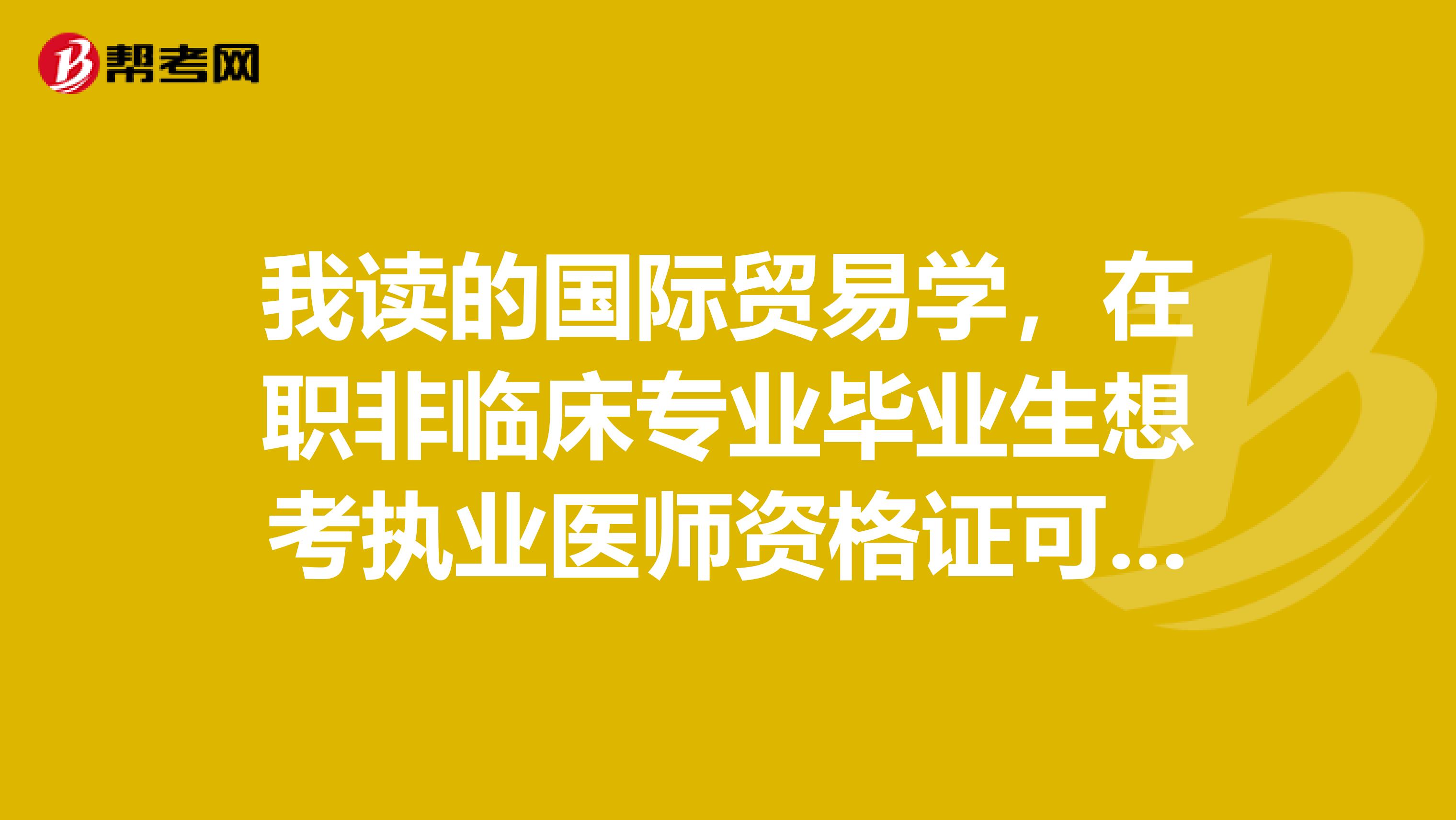 我读的国际贸易学,在职非临床专业毕业生想考执业医师资格证可以吗