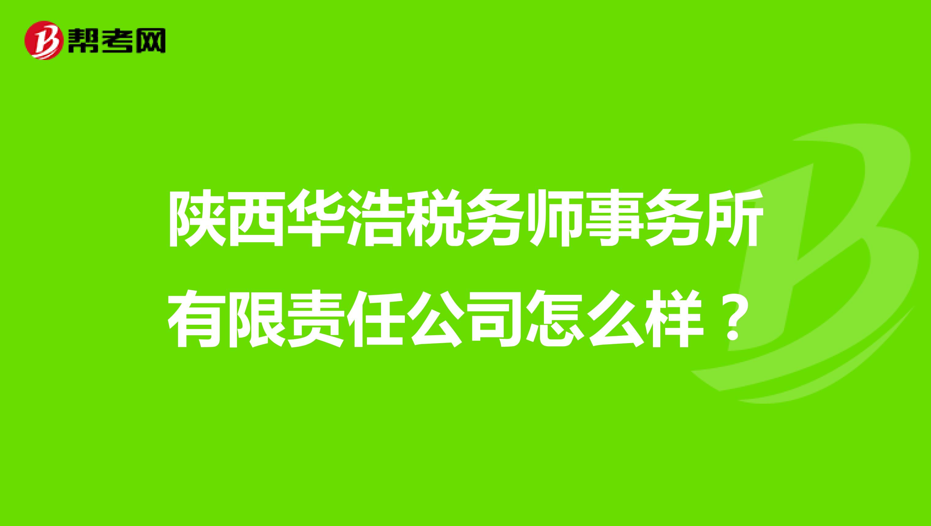 陕西华浩税务师事务所有限责任公司怎么样?