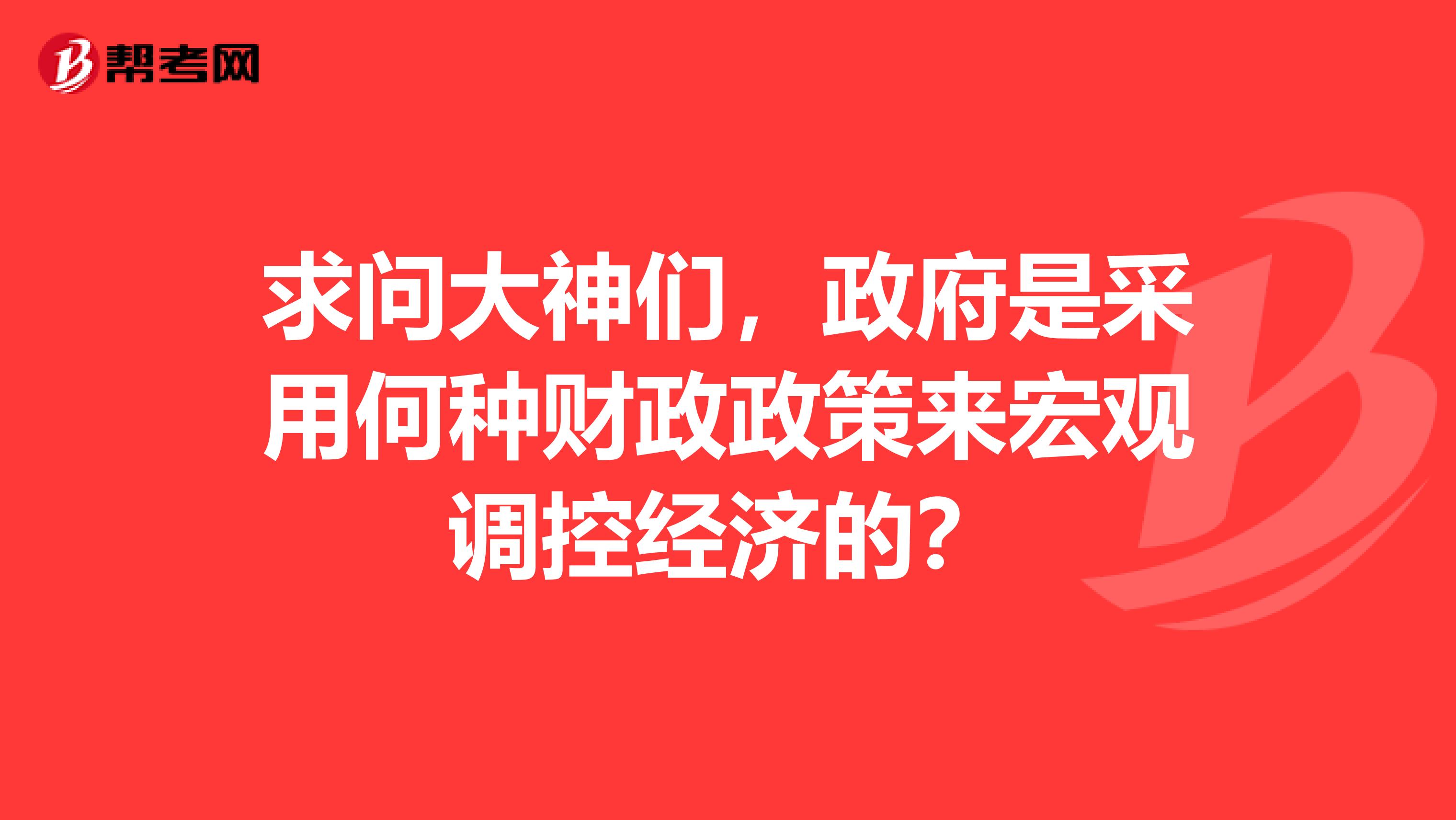 求问大神们,政府是采用何种财政政策来宏观调控经济的?