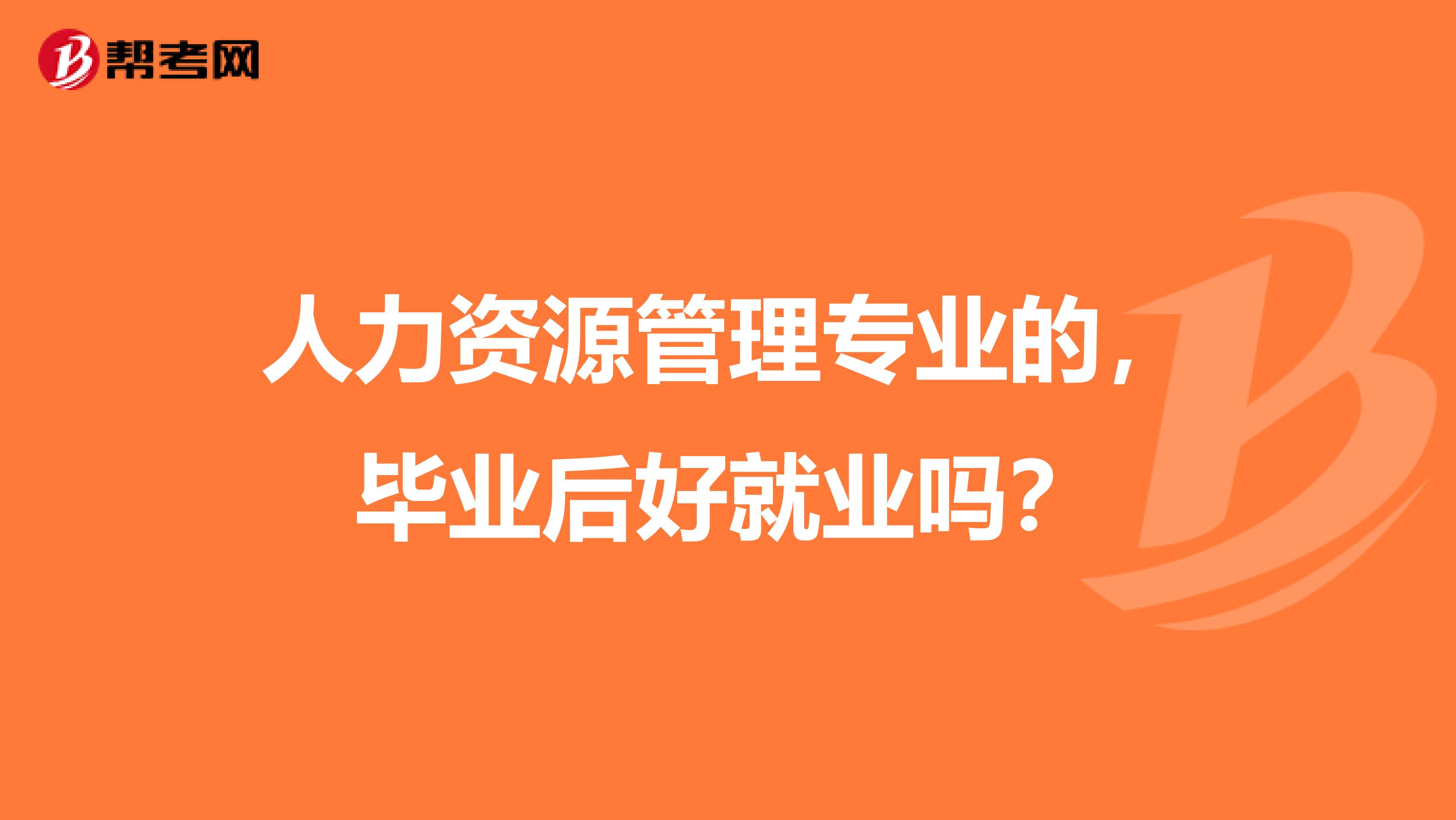 人力资源管理专业的,毕业后好就业吗?