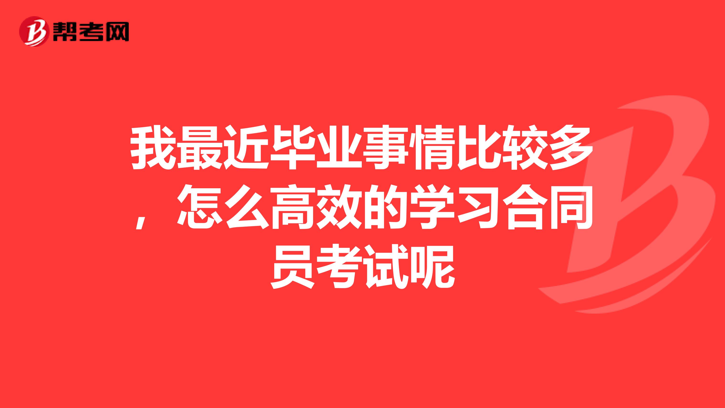 我最近毕业事情比较多,怎么高效的学习合同员考试呢