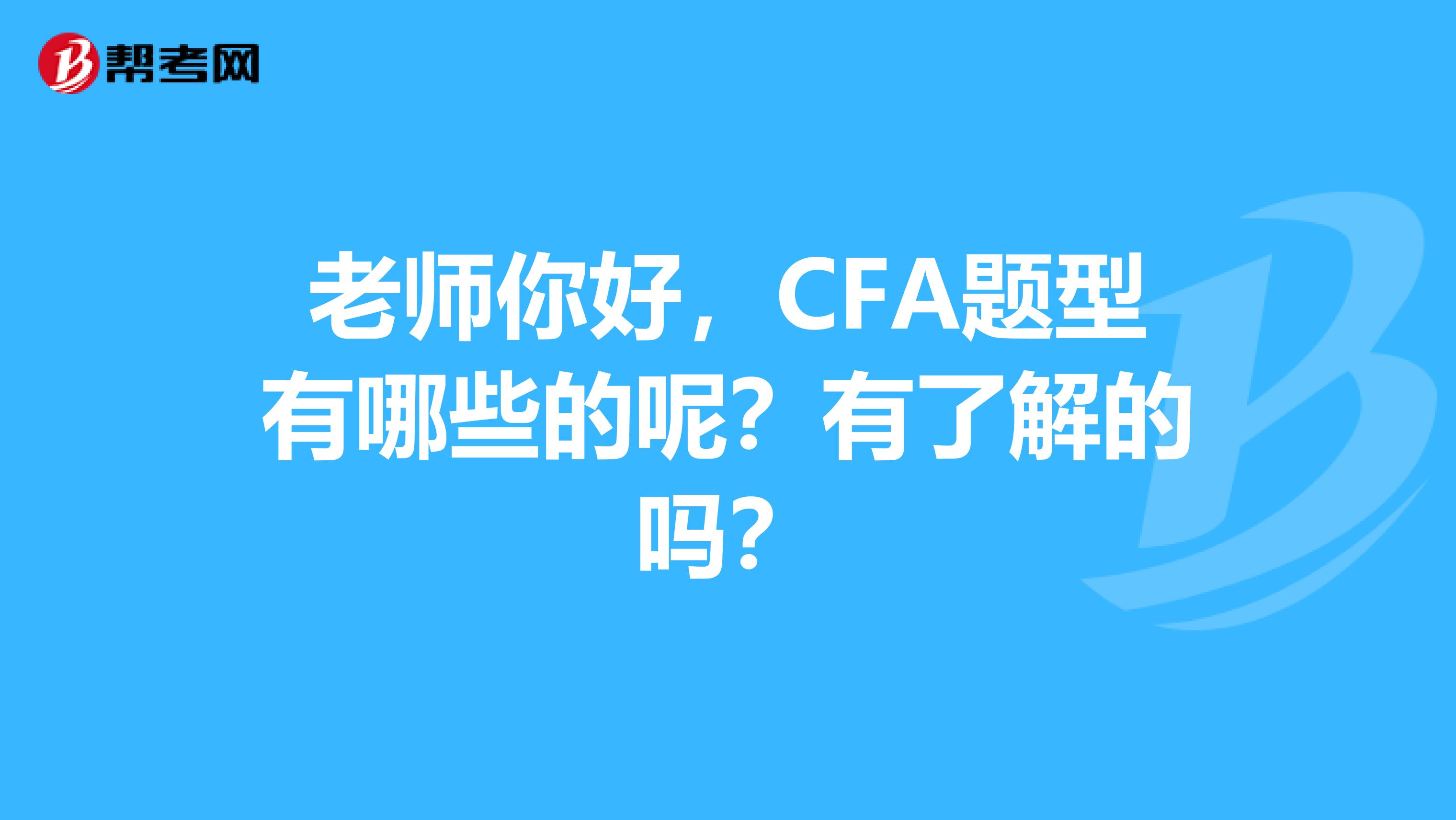 老师你好,CFA题型有哪些的呢?有了解的吗?