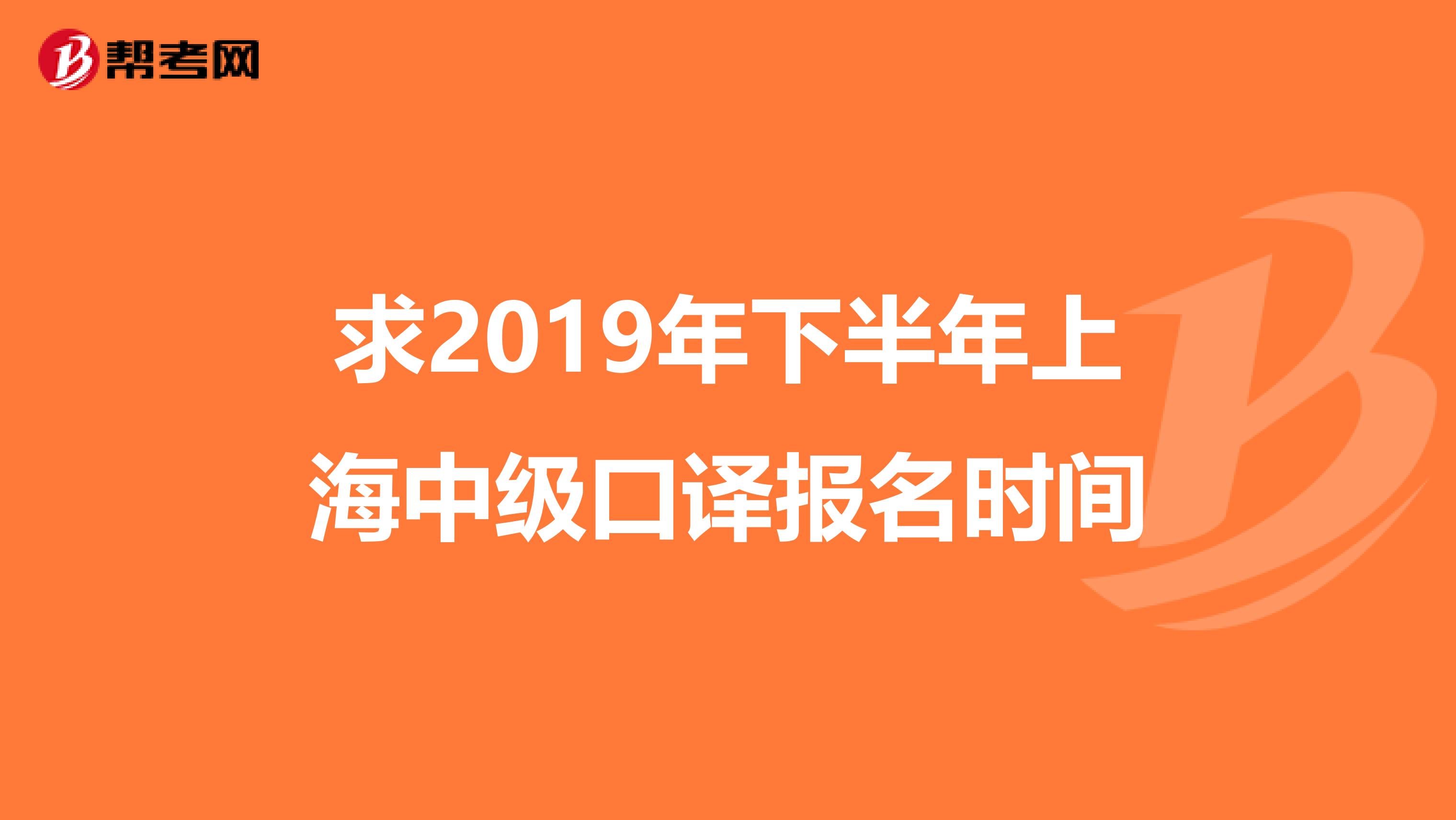 求2019年下半年上海中級(jí)口譯報(bào)名時(shí)間
