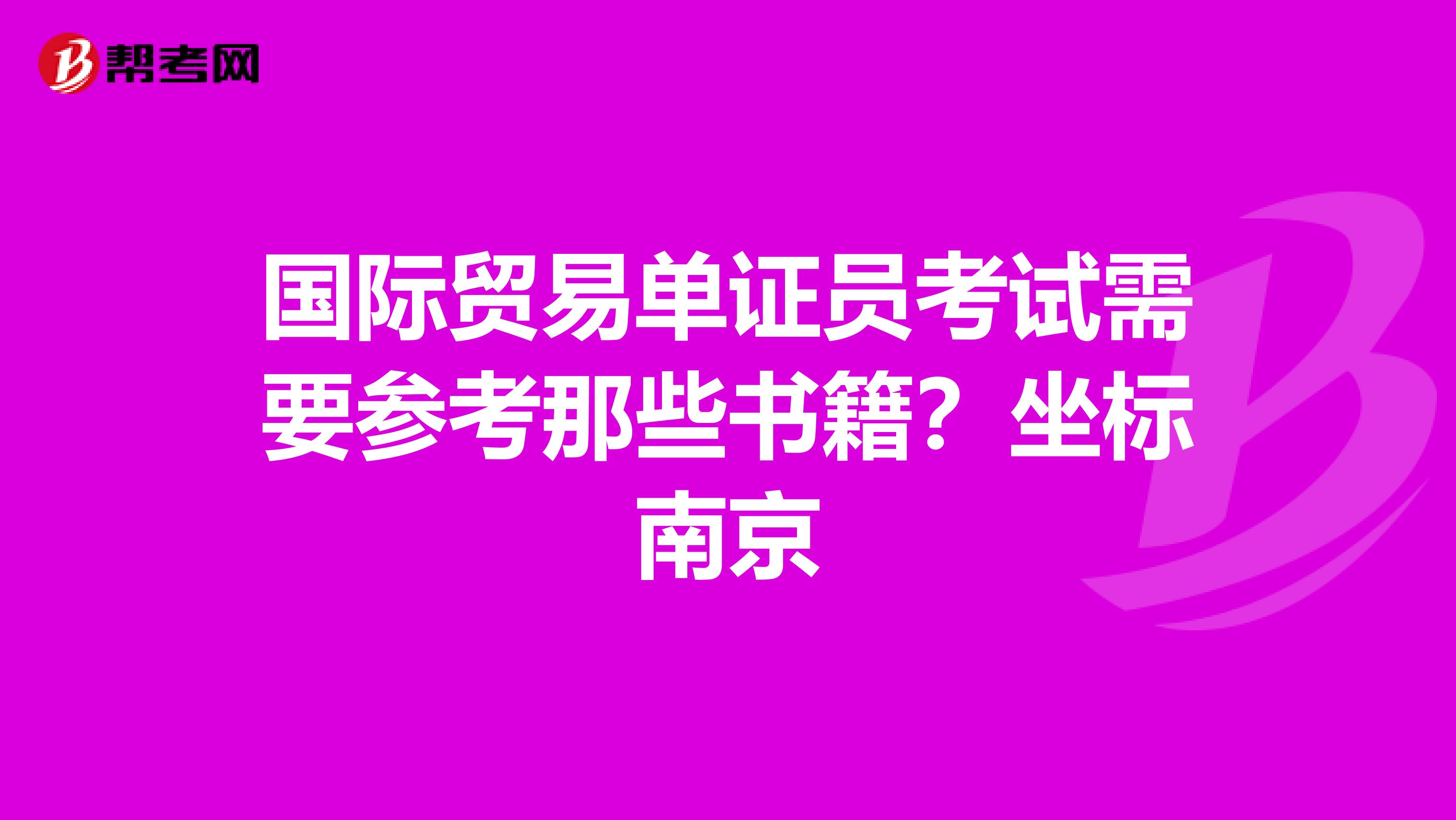 國際貿(mào)易單證員考試需要參考那些書籍?坐標(biāo)南京