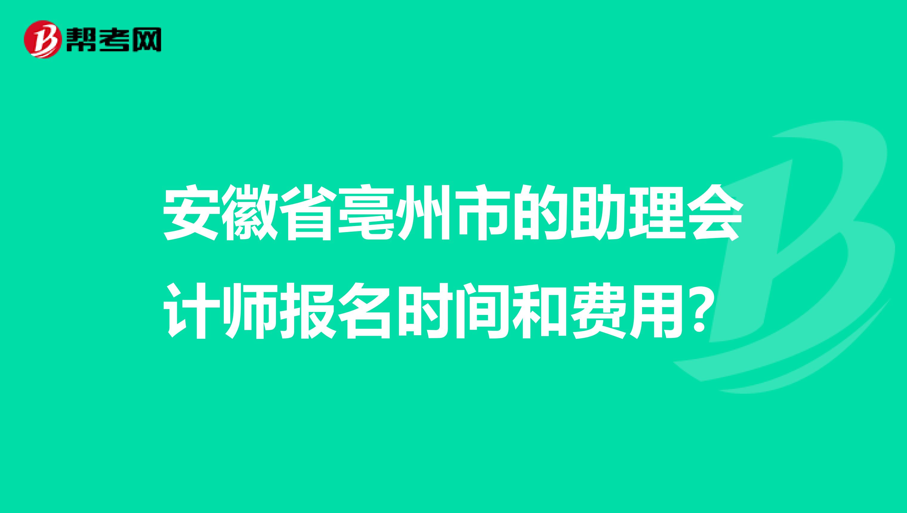 安徽省亳州市的助理会计师报名时间和费用？