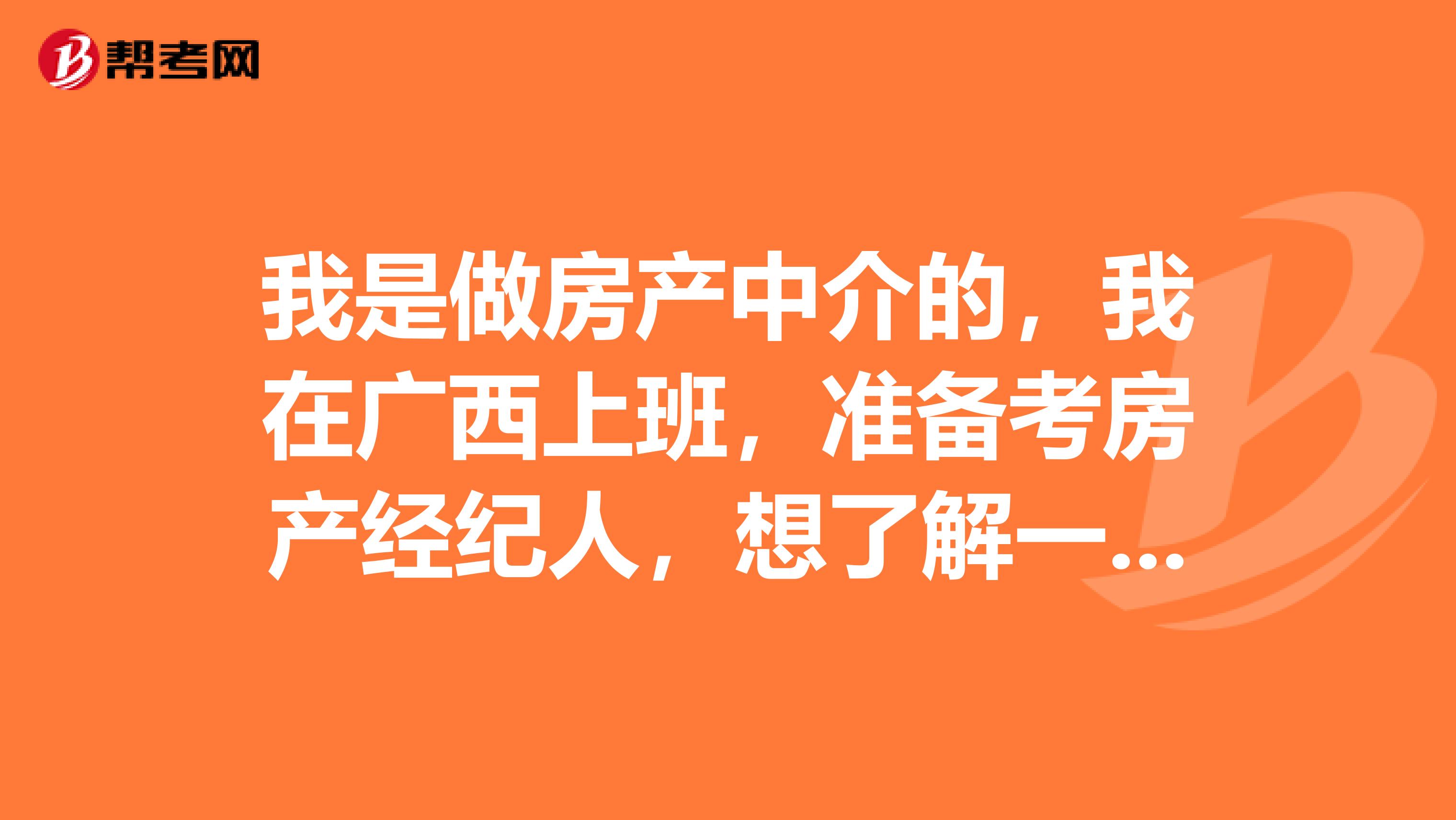 我是做房产中介的,我在广西上班,准备考房产经纪人,想了解一下考试规则